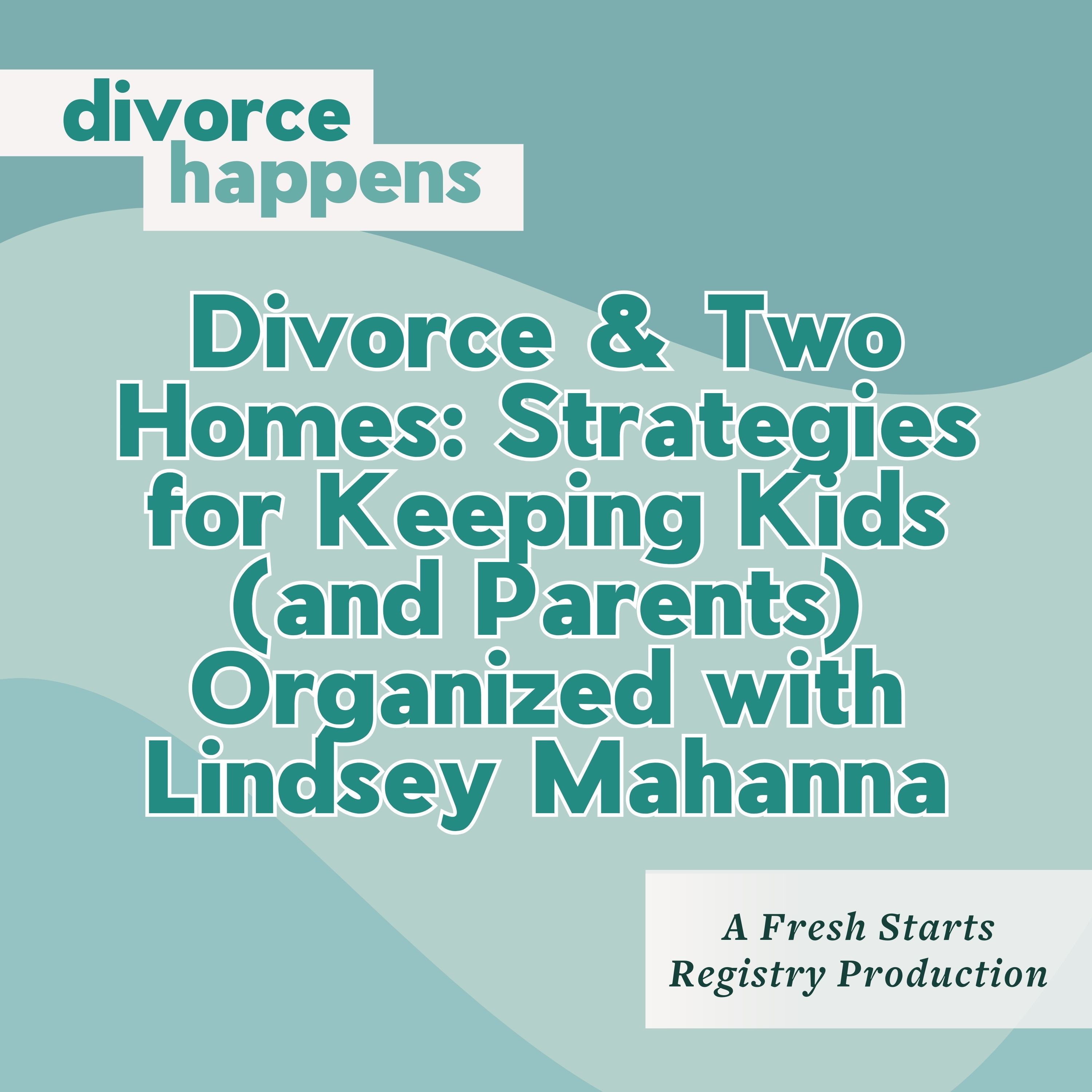 Divorce & Two Homes: Strategies for Keeping Kids (and Parents) Organized with Lindsey Mahanna