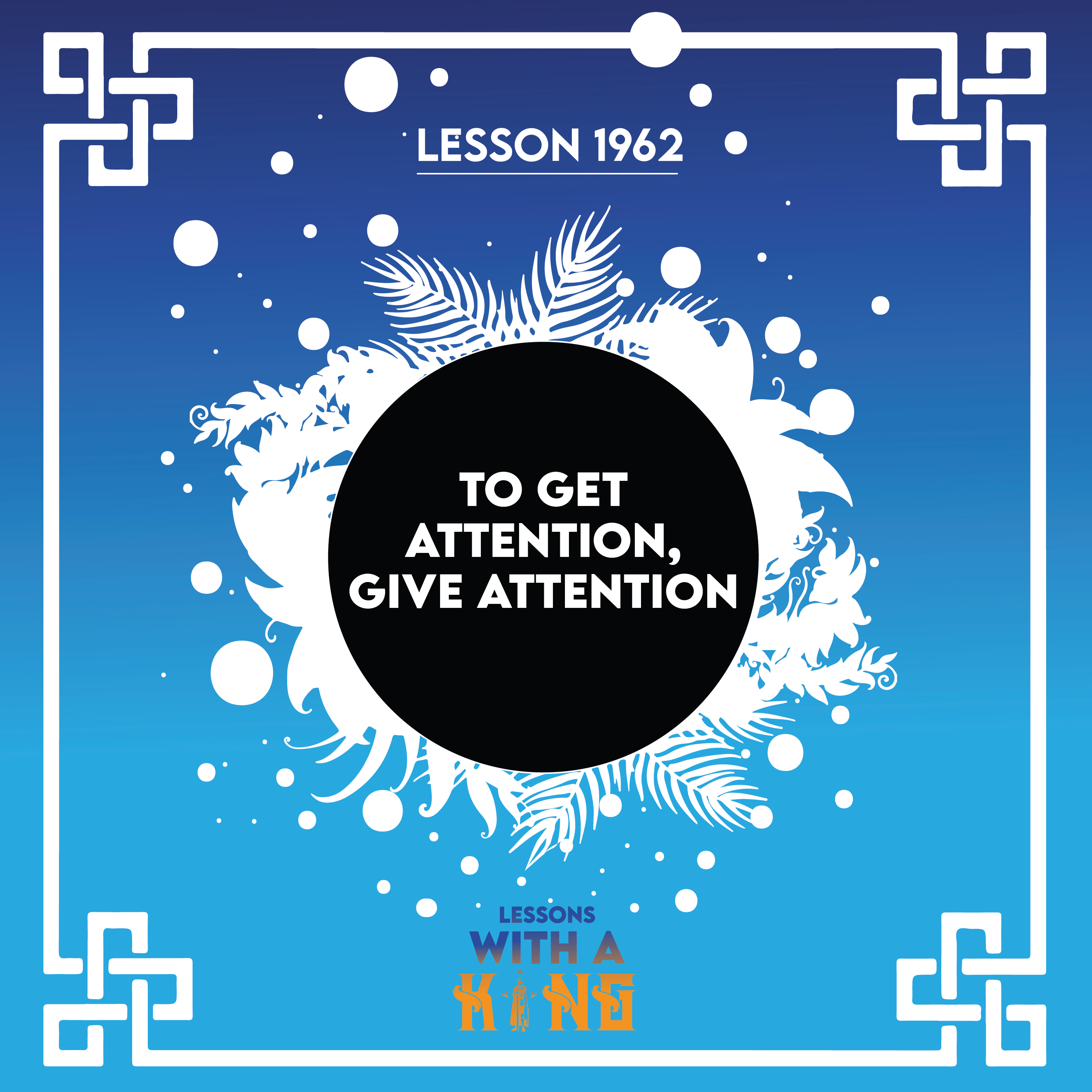 Lesson 1962: To Get Attention, Give Attention