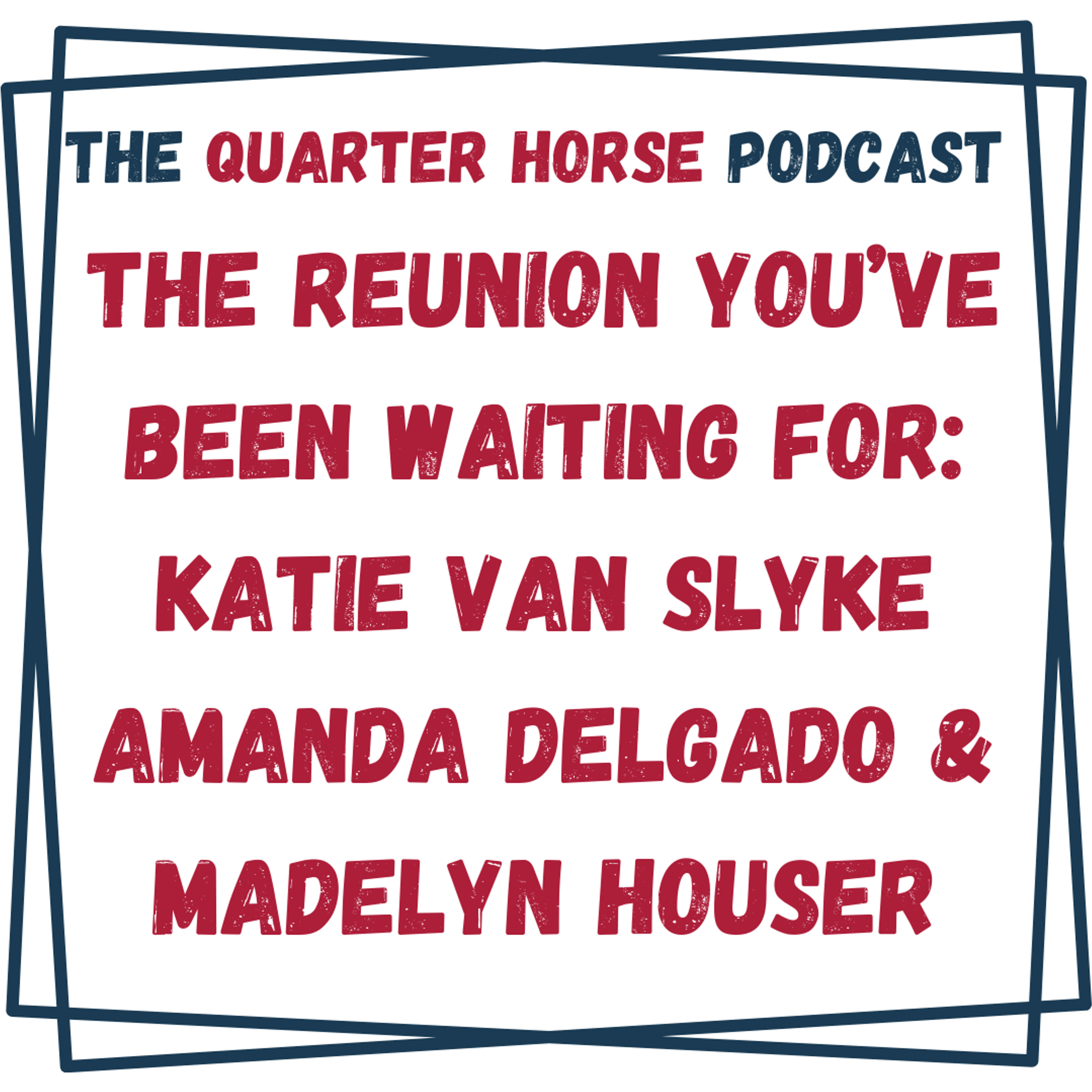 The Reunion You’ve Been Waiting For: Katie Van Slyke, Amanda Delgado, & Madelyn Houser - The Quarter Horse Podcast