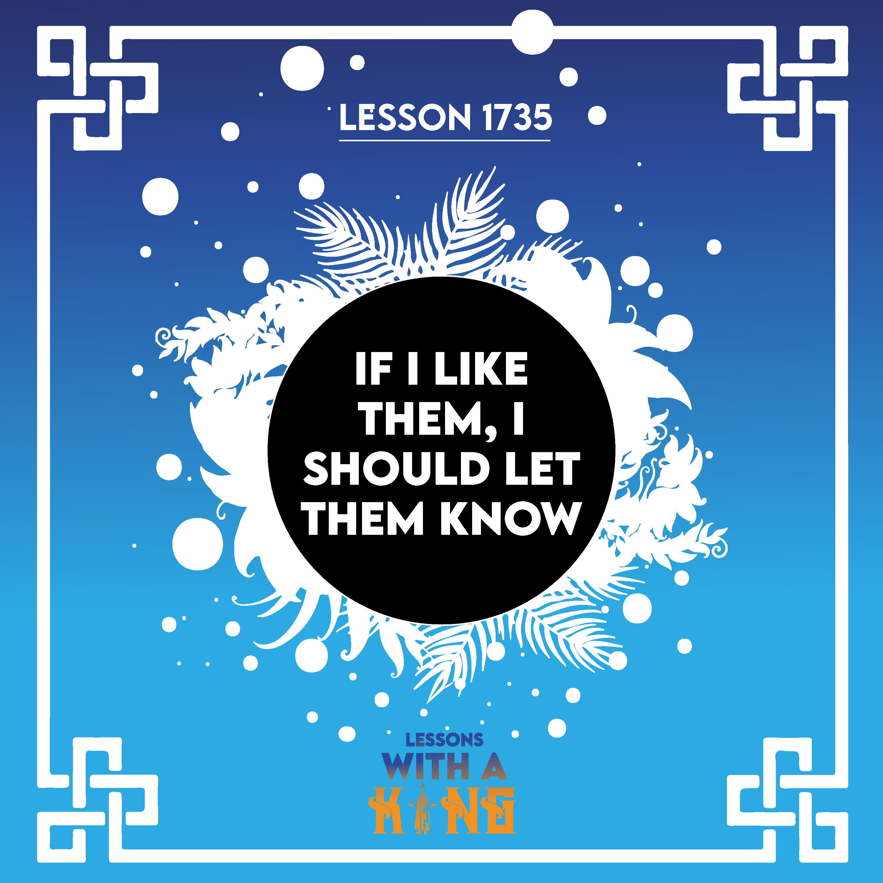 Lesson 1735: If I like them, I should let them know