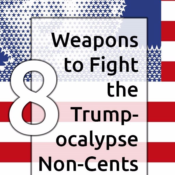 Ep. 36 - 8 Weapons to Fight the Trumpocalypse Non-Cents