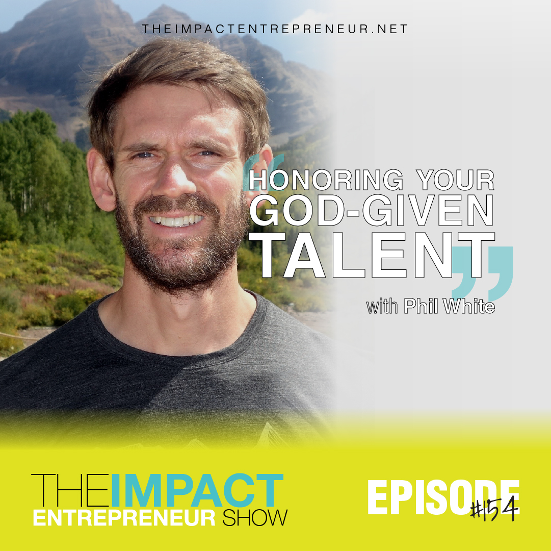 Ep. 154 - Honoring Your God-Given Talent - with Phil White