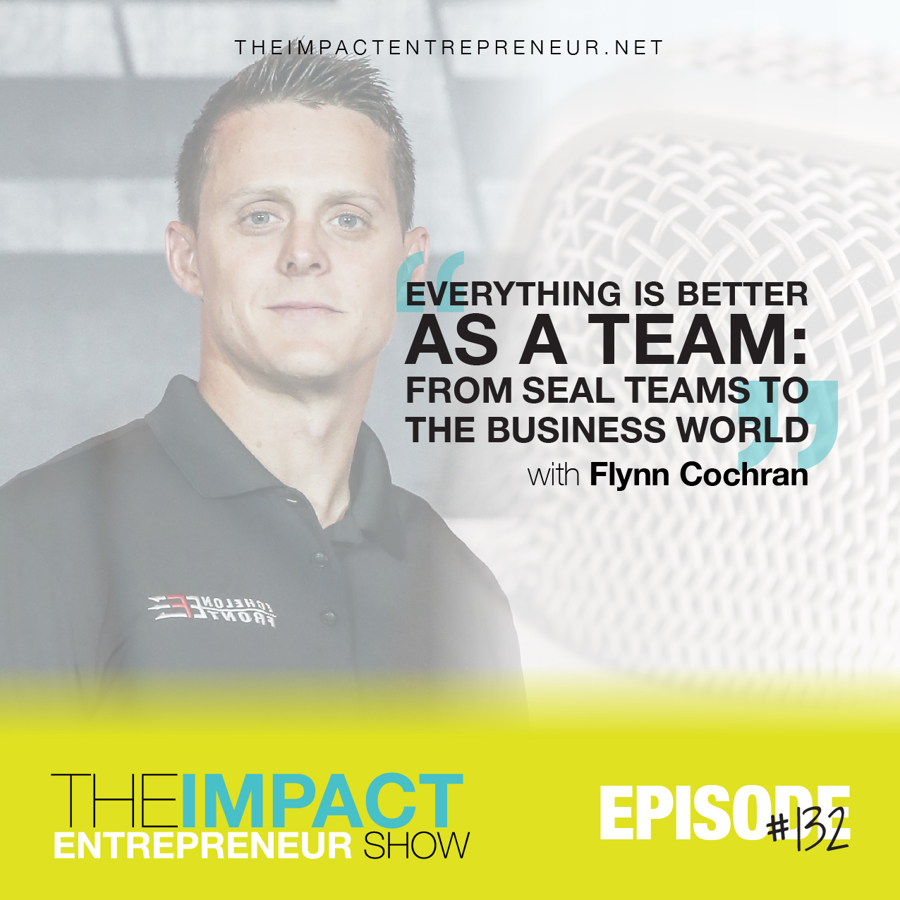 Ep. 132 - Everything is Better as a Team: From SEAL Teams to the Business World - with Flynn Cochran