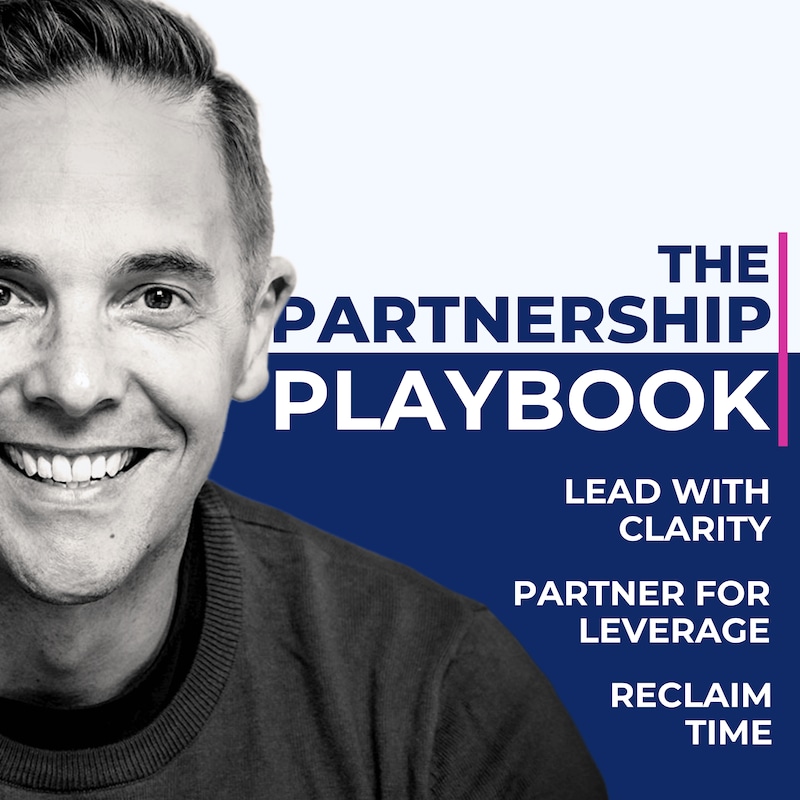 Artwork for podcast The Partnership Playbook: Lead with Clarity, Partner for Leverage, Reclaim Time