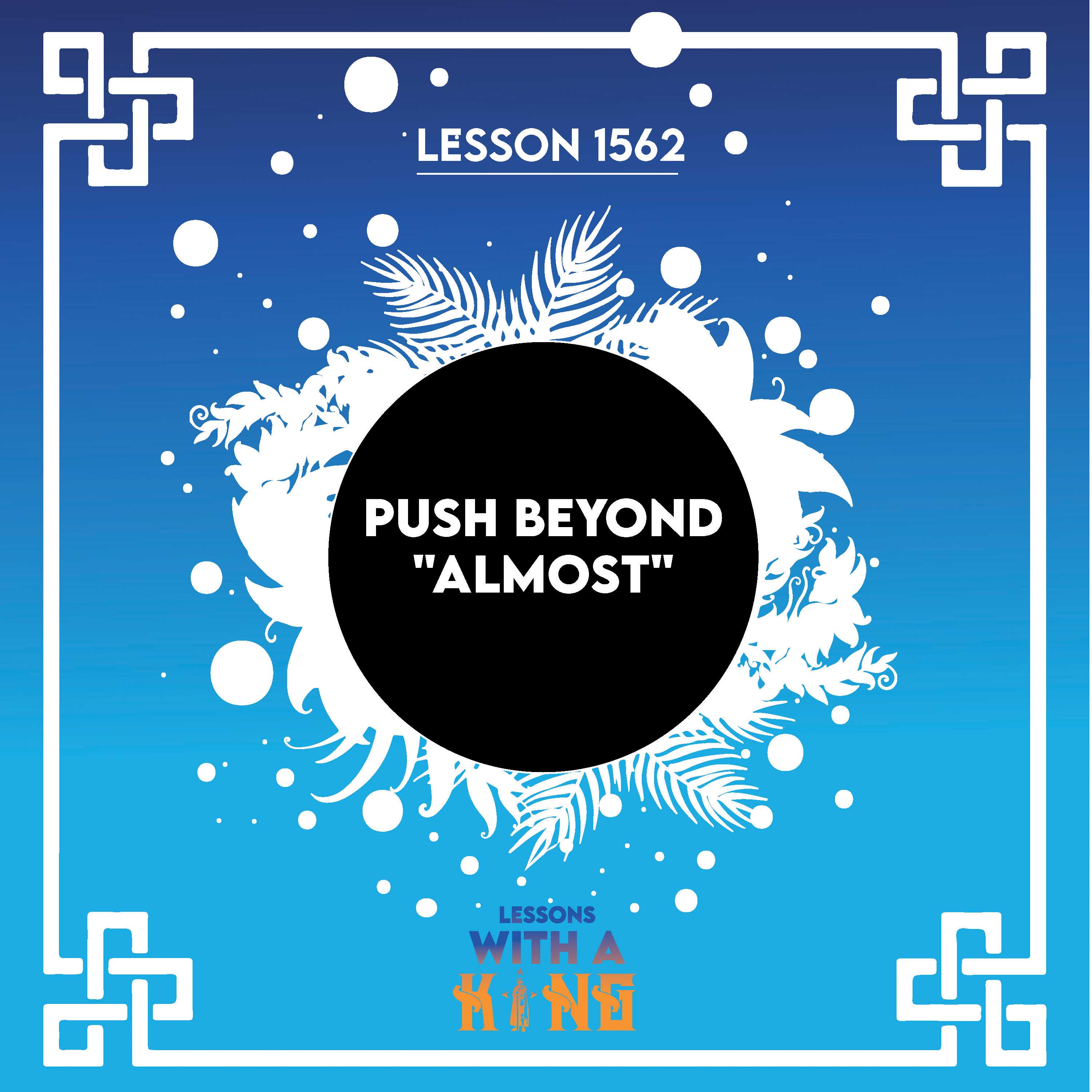 Lesson 1562: Push Beyond "Almost"