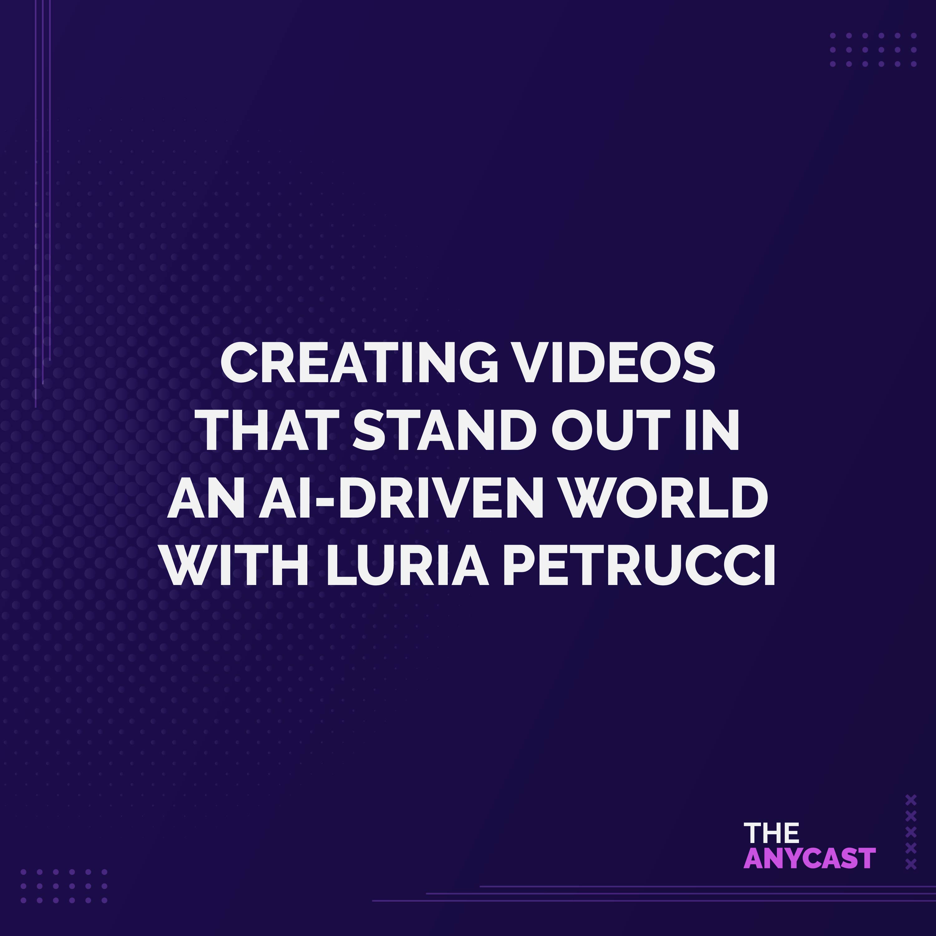 Creating Videos That Stand Out in an AI-Driven World with Luria Petrucci