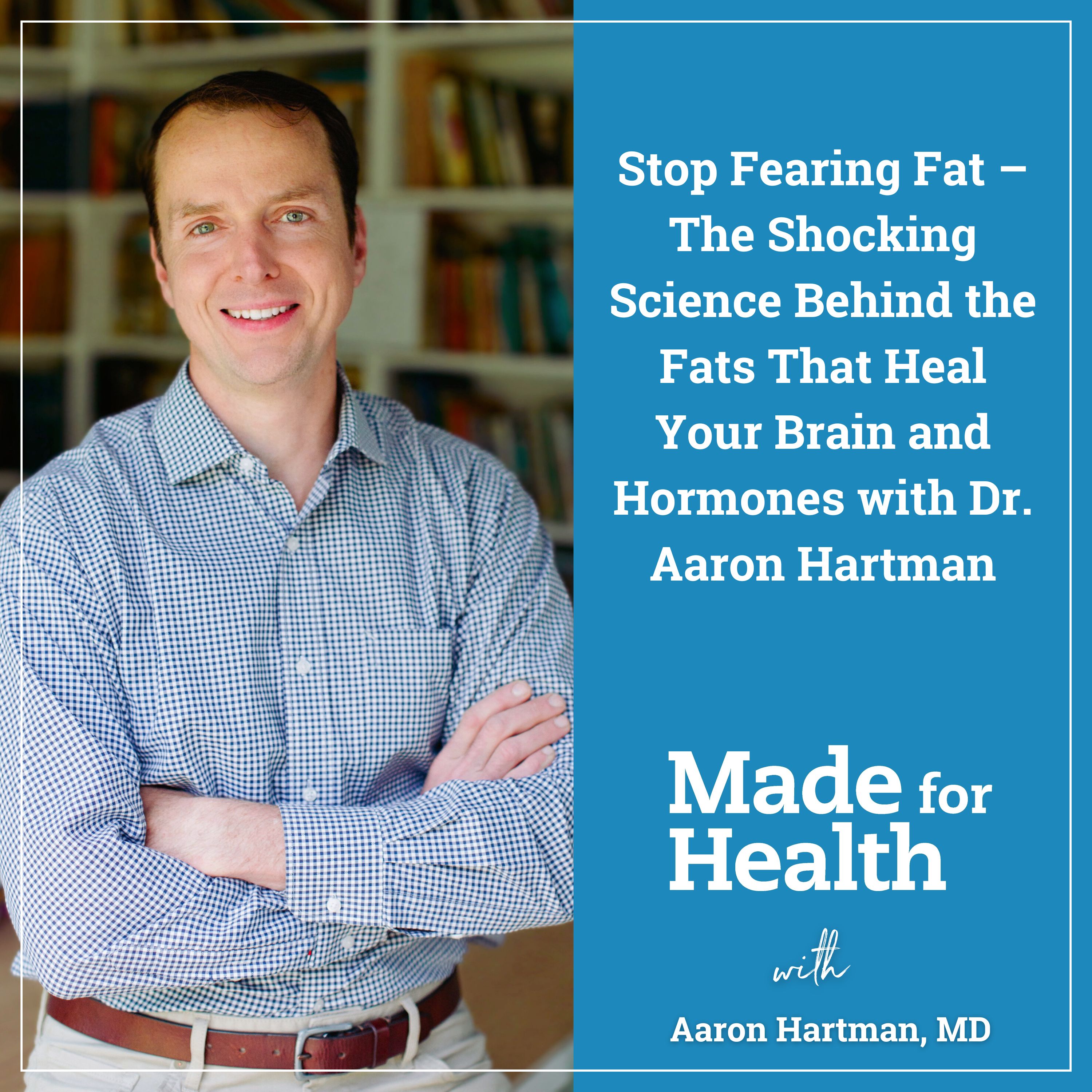 100: Stop Fearing Fat – The Shocking Science Behind the Fats That Heal Your Brain and Hormones with Dr. Aaron Hartman 100: Stop Fearing Fat – The Shocking Science Behind the Fats That Heal Your Brain and Hormones with Dr. Aaron Hartman