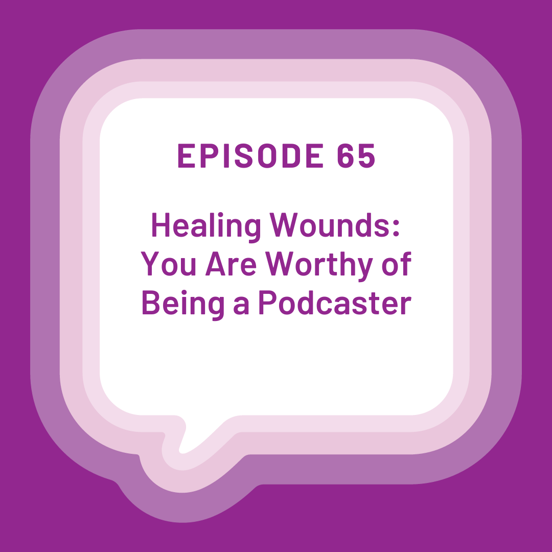 Healing Wounds: You Are Worthy of Being a Podcaster - EP 65 episode artwork