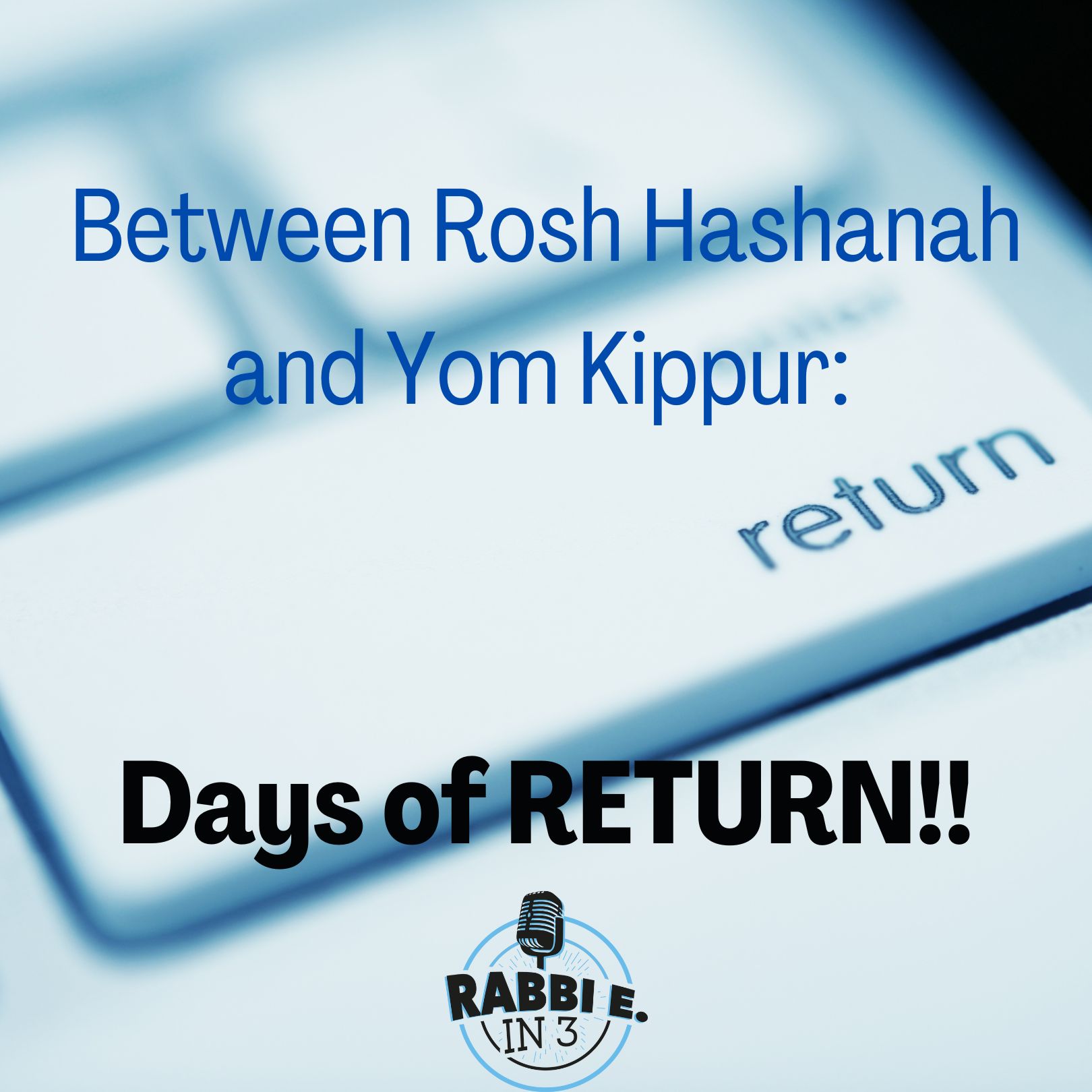 Between Rosh Hashanah and Yom Kippur: DAYS OF RETURN!
