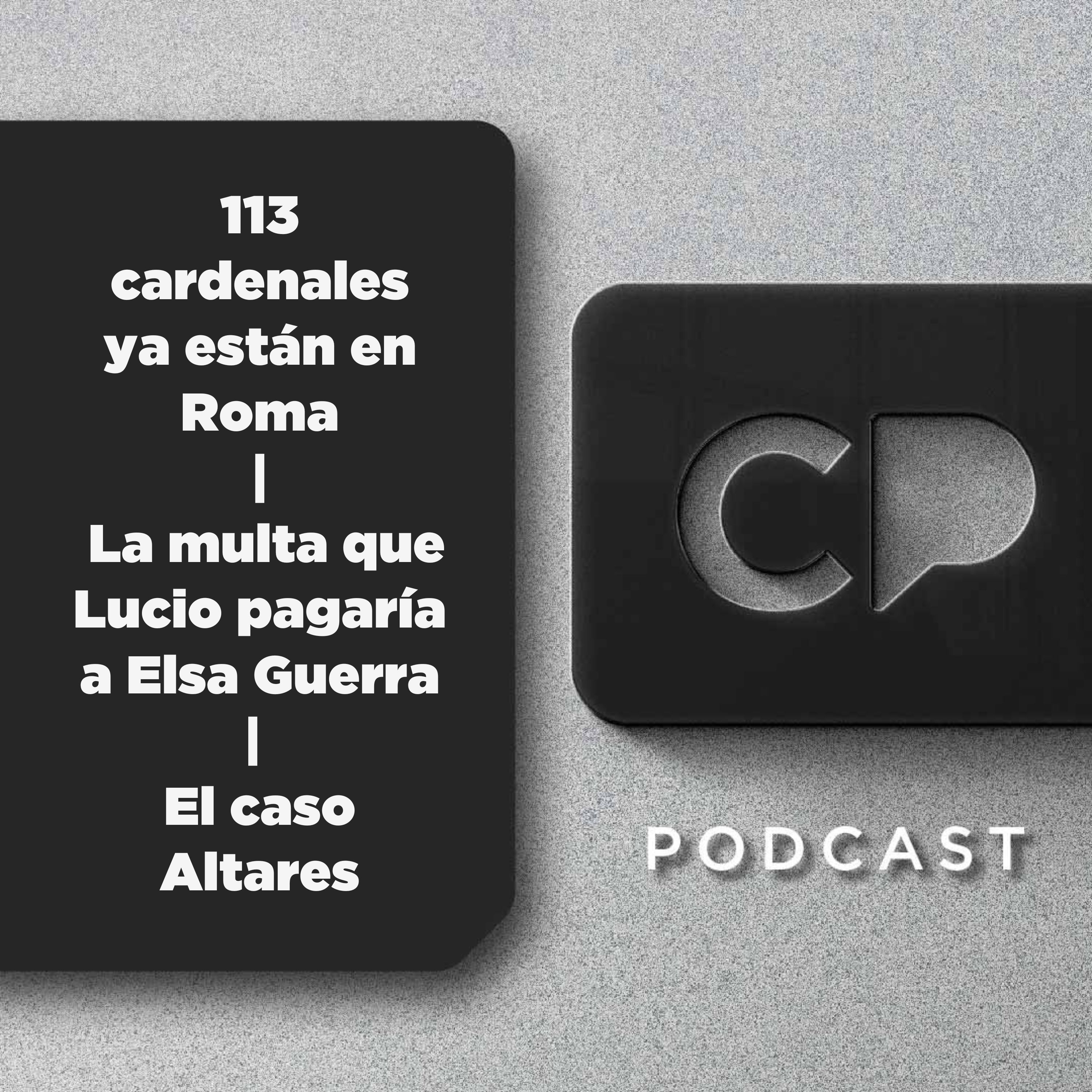 24/ABR: 113 cardenales ya están en Roma| La multa que Lucio pagaría a Elsa Guerra | El caso Altares