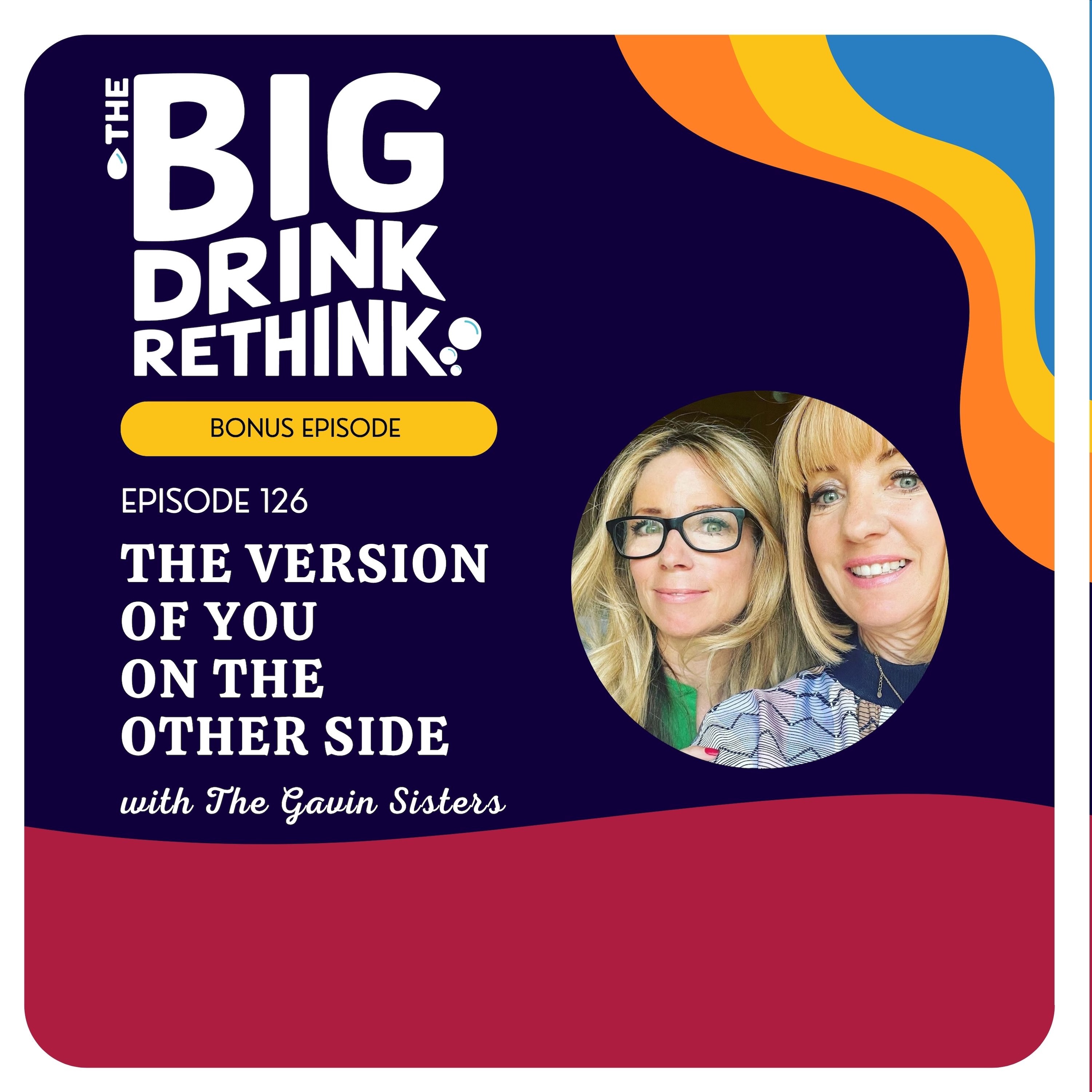 Ep 126: BONUS EPISODE: The Version Of You On The Other Side with the Gavin Sisters | Rethinking Alcohol |