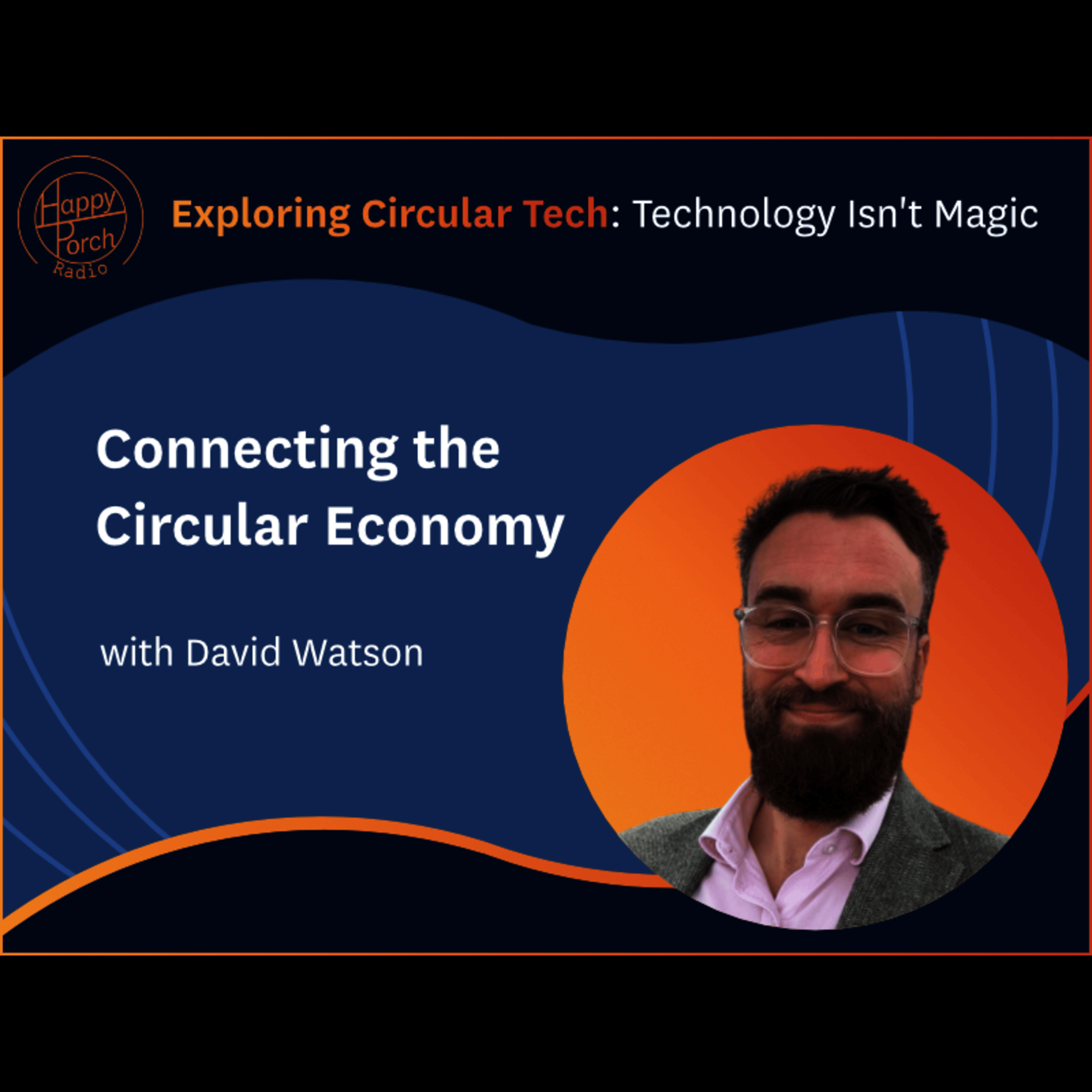Exploring Circular Tech: Technology isn't magic - Connecting the Circular Economy with David Watson