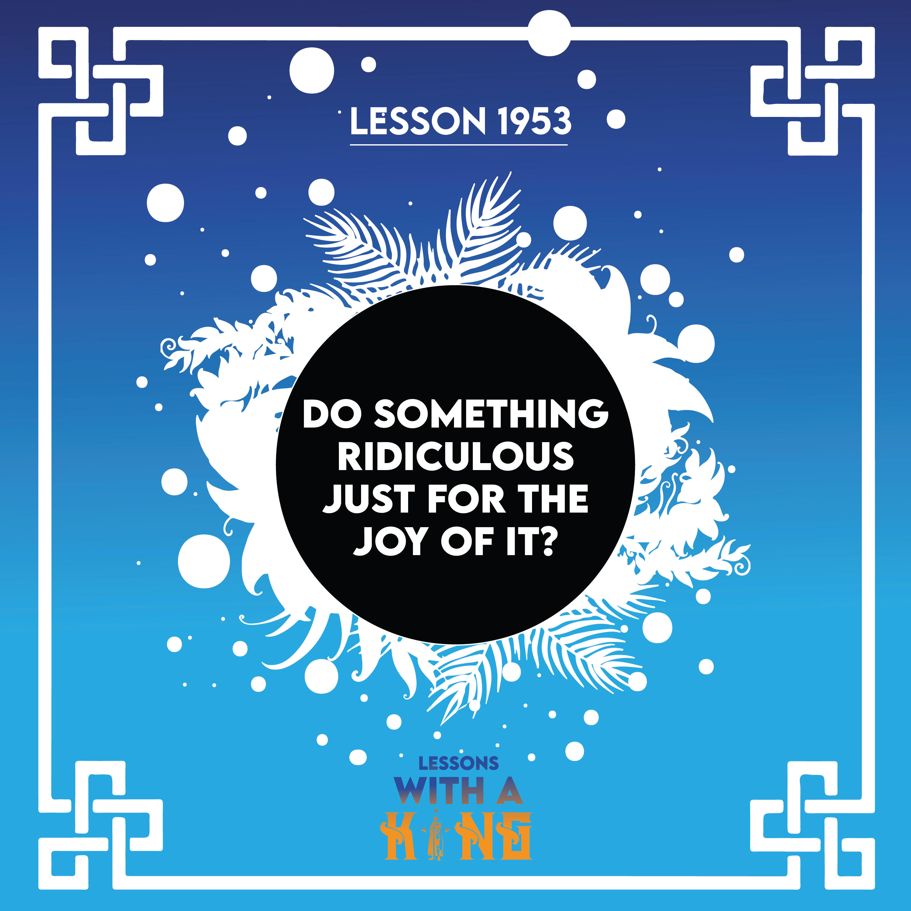 Lesson 1953: Do Something Ridiculous Just For The Joy Of It?