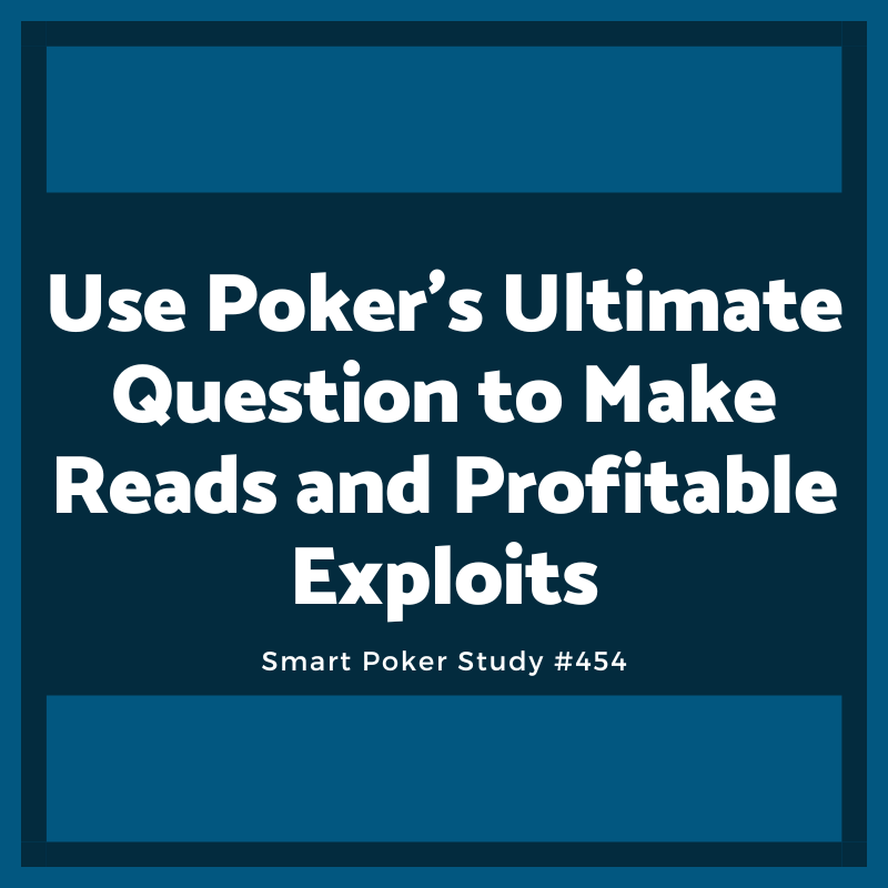 Use Poker's Ultimate Question to Make Reads and Profitable Exploits #454
