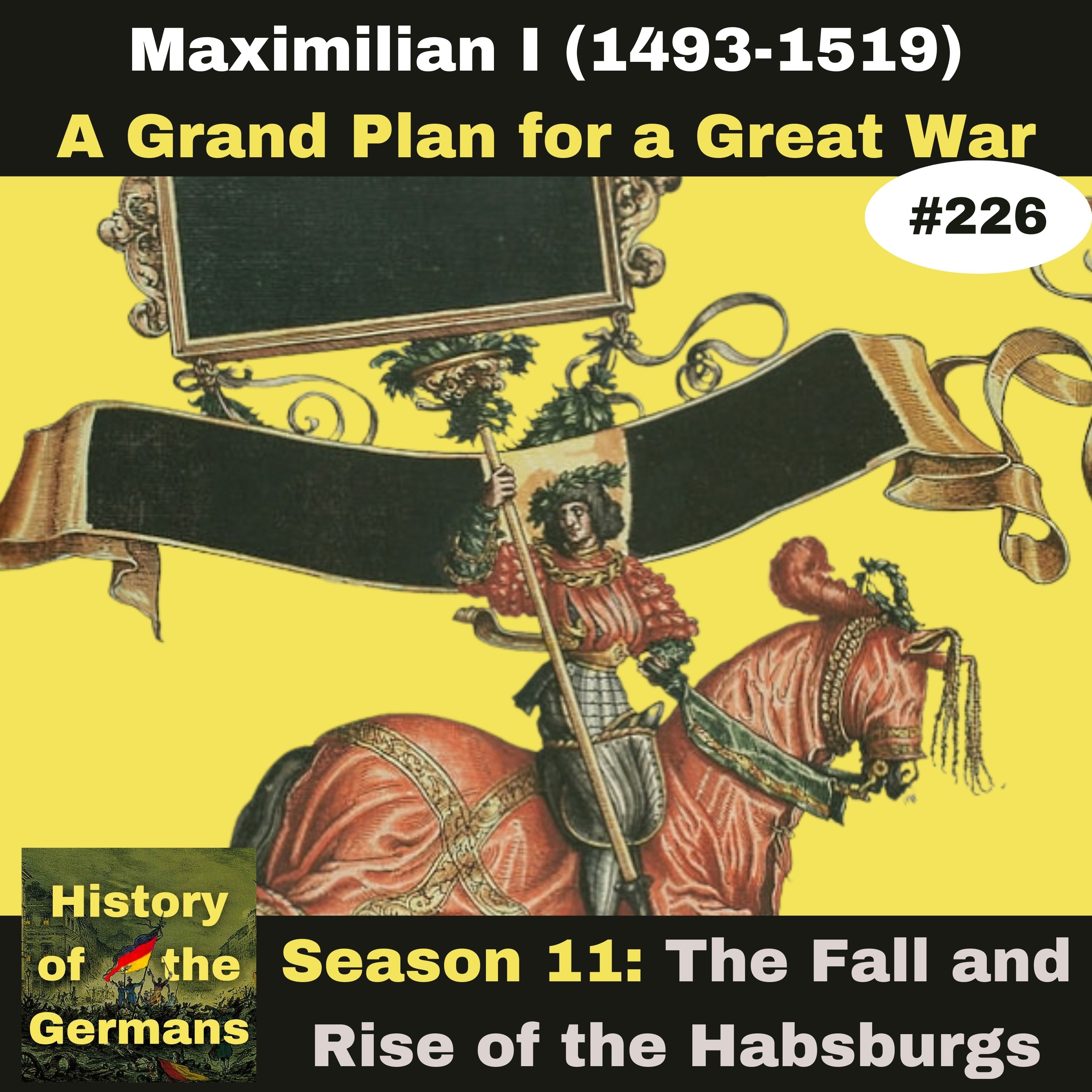 Ep. 226: Maximilian I (1493-1519) - A Grand Plan for a Great War