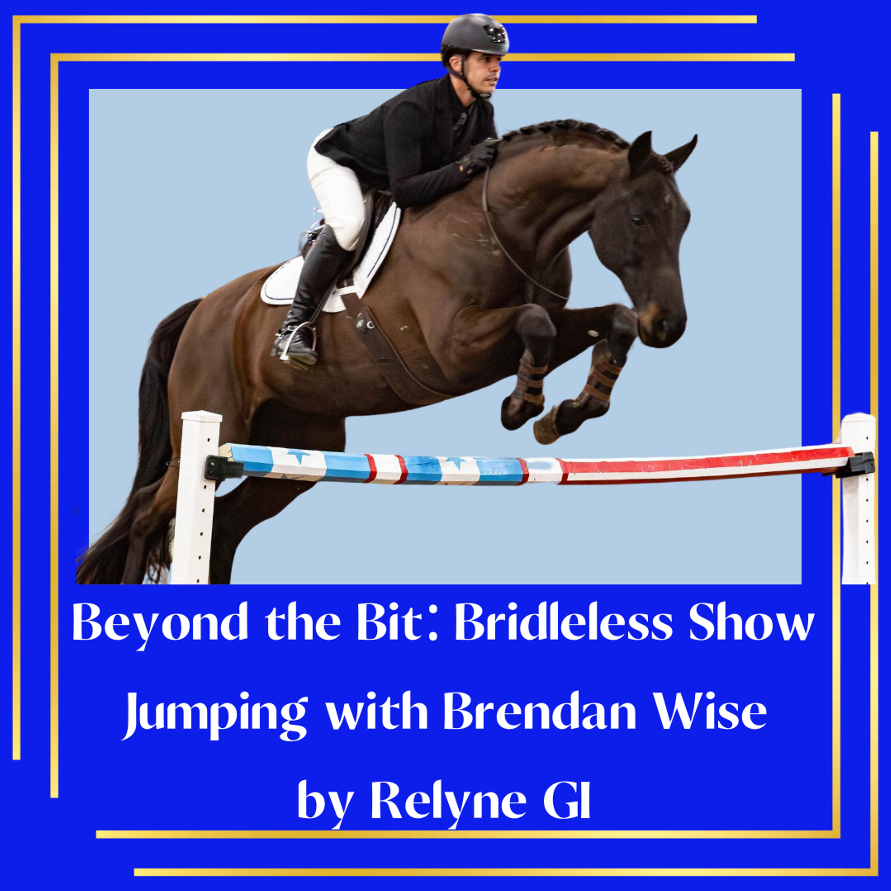 Beyond the Bit: Bridleless Show Jumping with Brendan Wise by Relyne GI - The Show Jumping Podcast