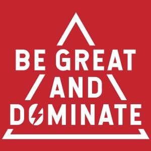 Be Great and Dominate