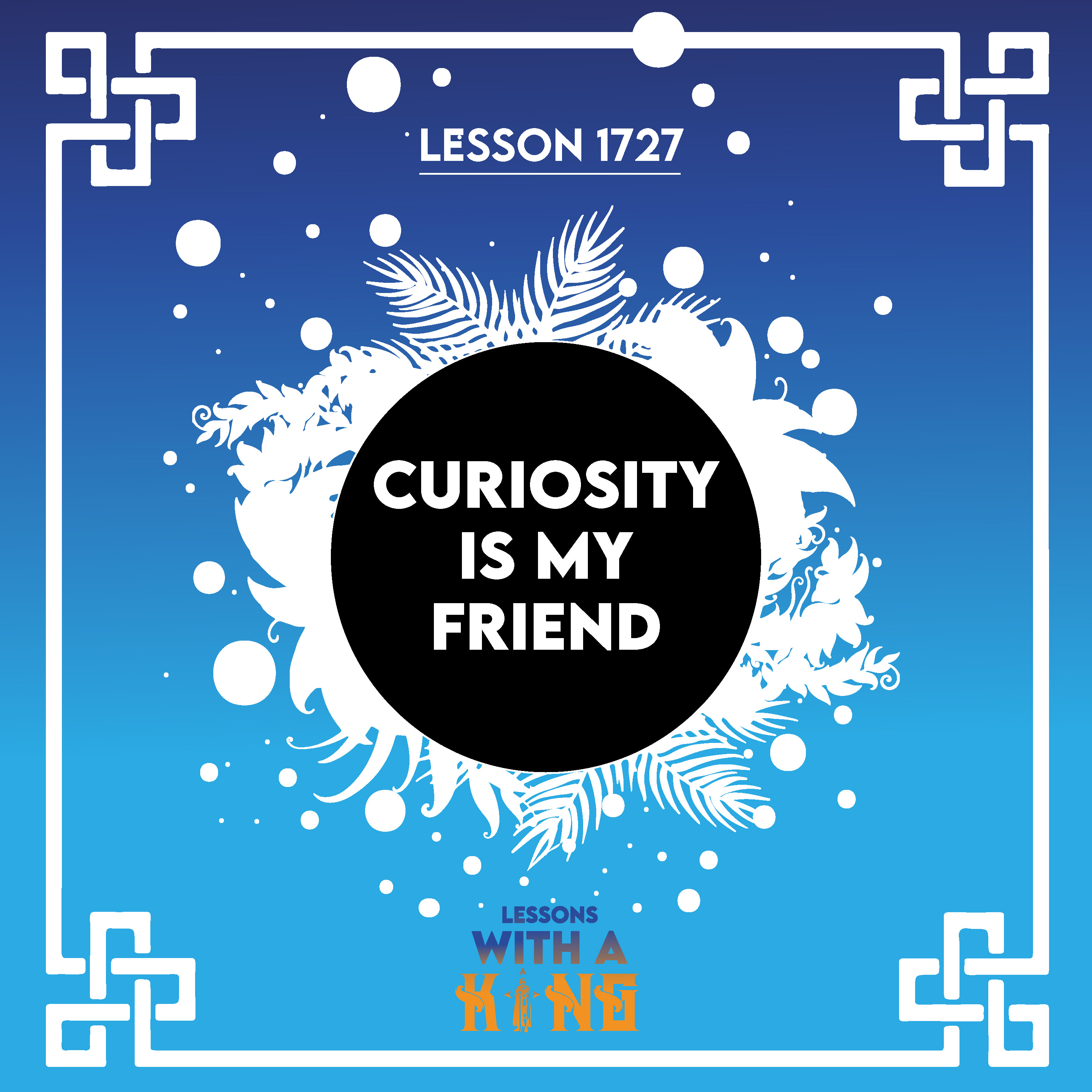 Lesson 1727: Curiosity Is My Friend