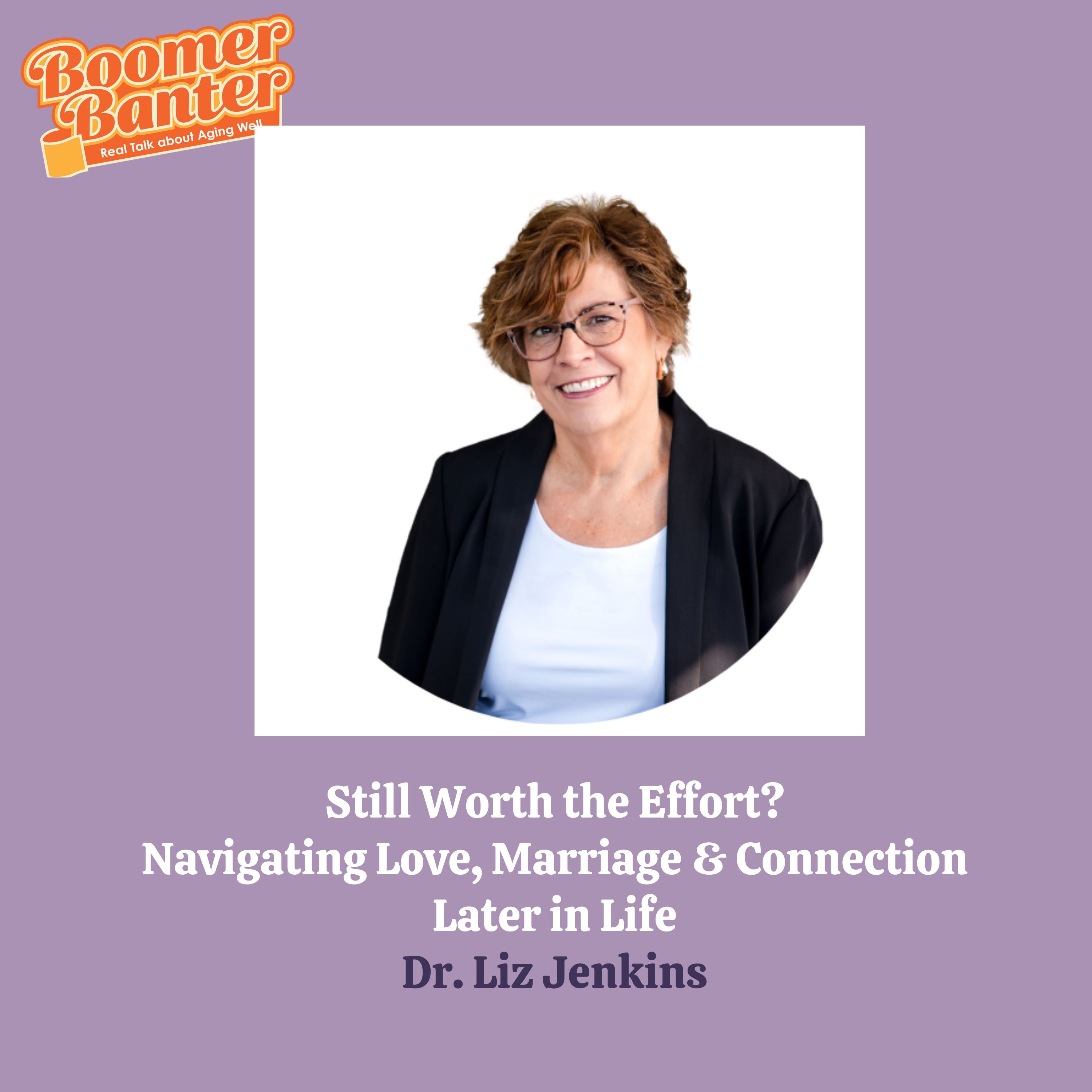 Still Worth the Effort? Navigating Love, Marriage and Connection Later in Life
