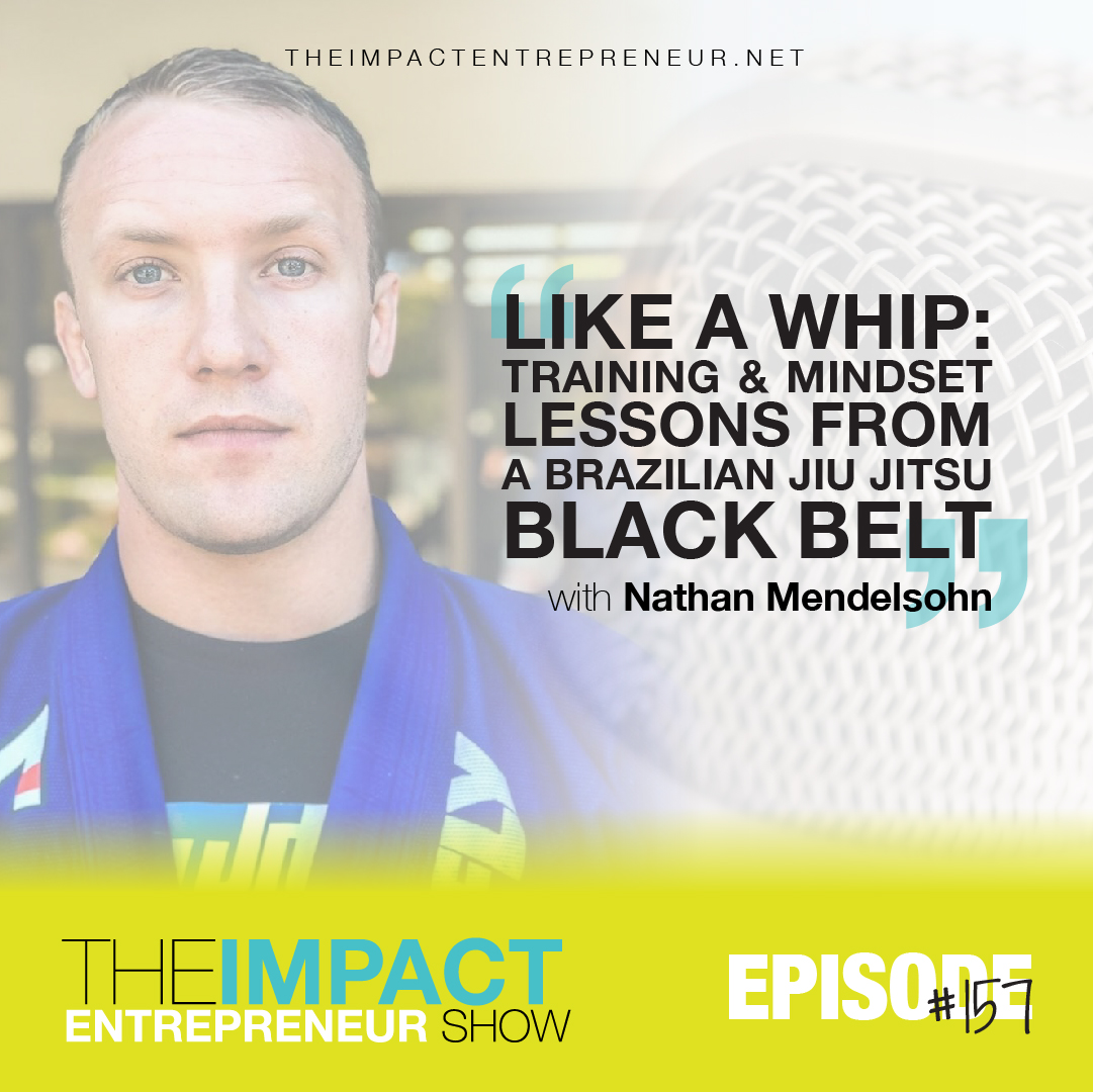Ep. 157 - Like a Whip: Training & Mindset Lessons from a Brazilian Jiu Jitsu Black Belt - with Nathan Mendelsohn