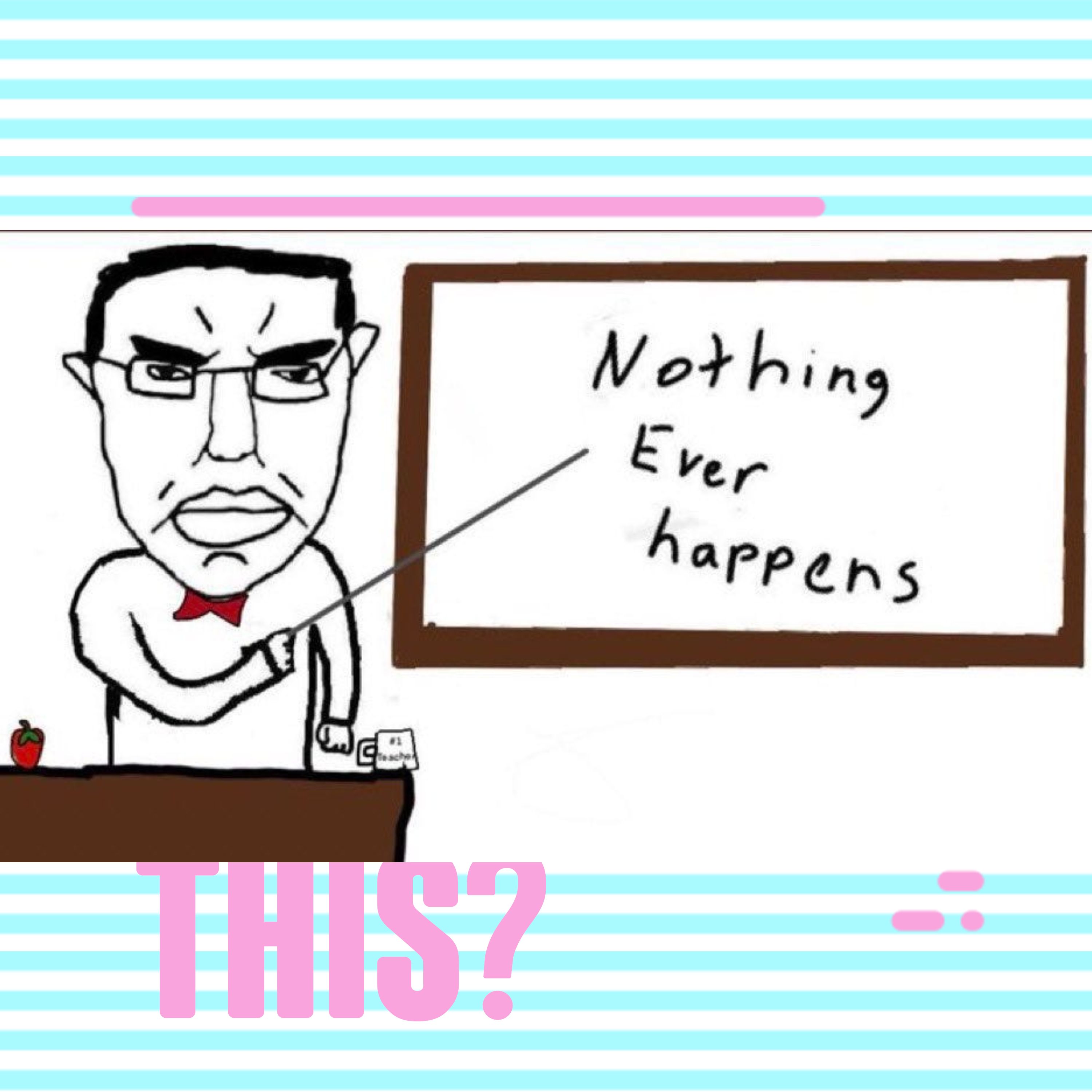 Nothing Ever Happens (Except For All The Things That Do Happen)