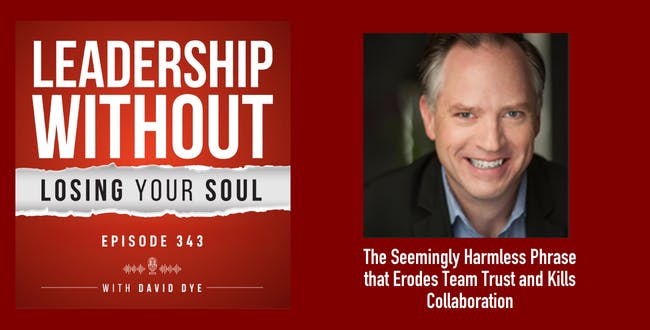 343 The Seemingly Harmless Phrase that Erodes Team Trust, Undermines Your Leadership, and Kills Collaboration