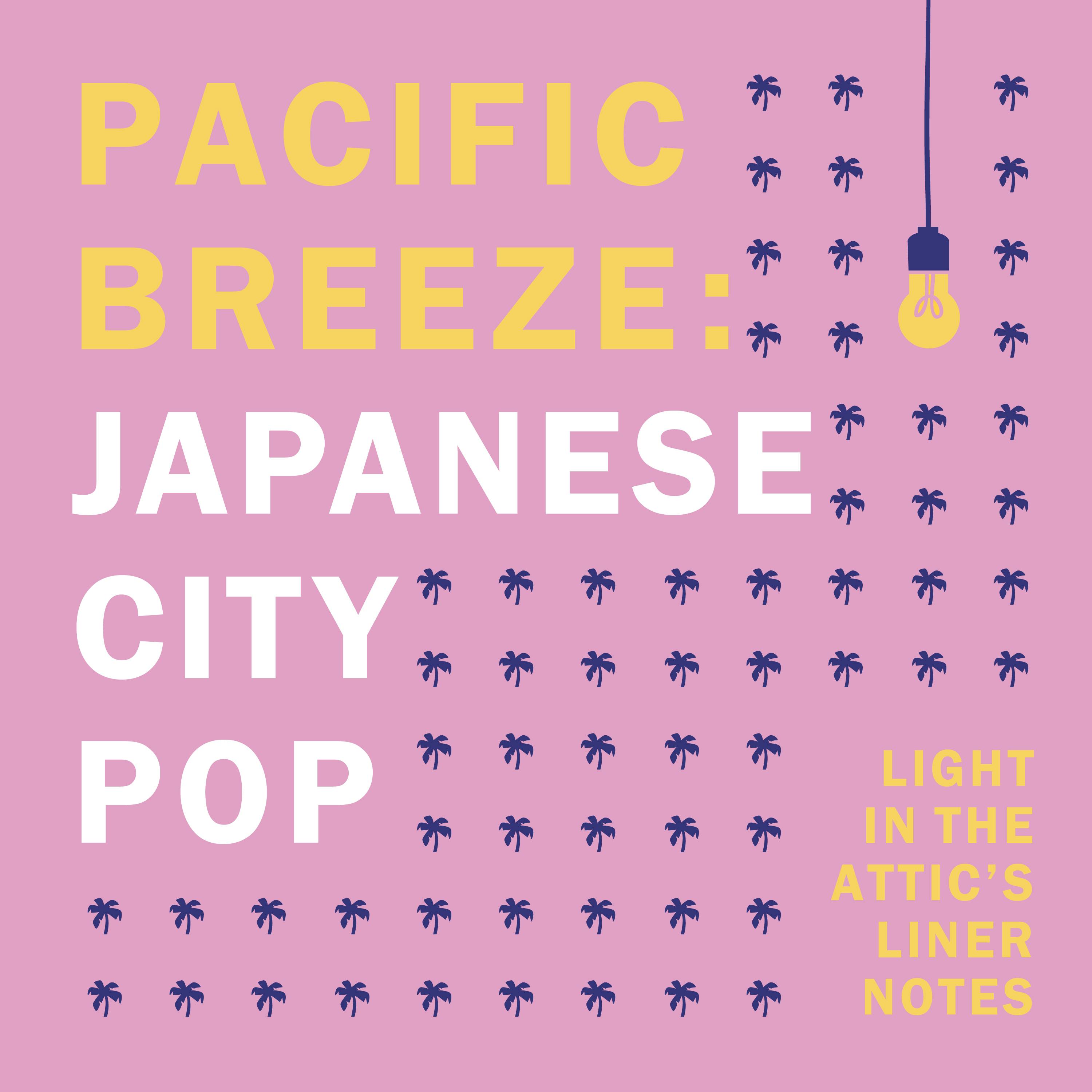Light in the Attic's Liner Notes - Pacific Breeze: Japanese City Pop Light in the Attic's Liner Notes - Pacific Breeze: Japanese City Pop