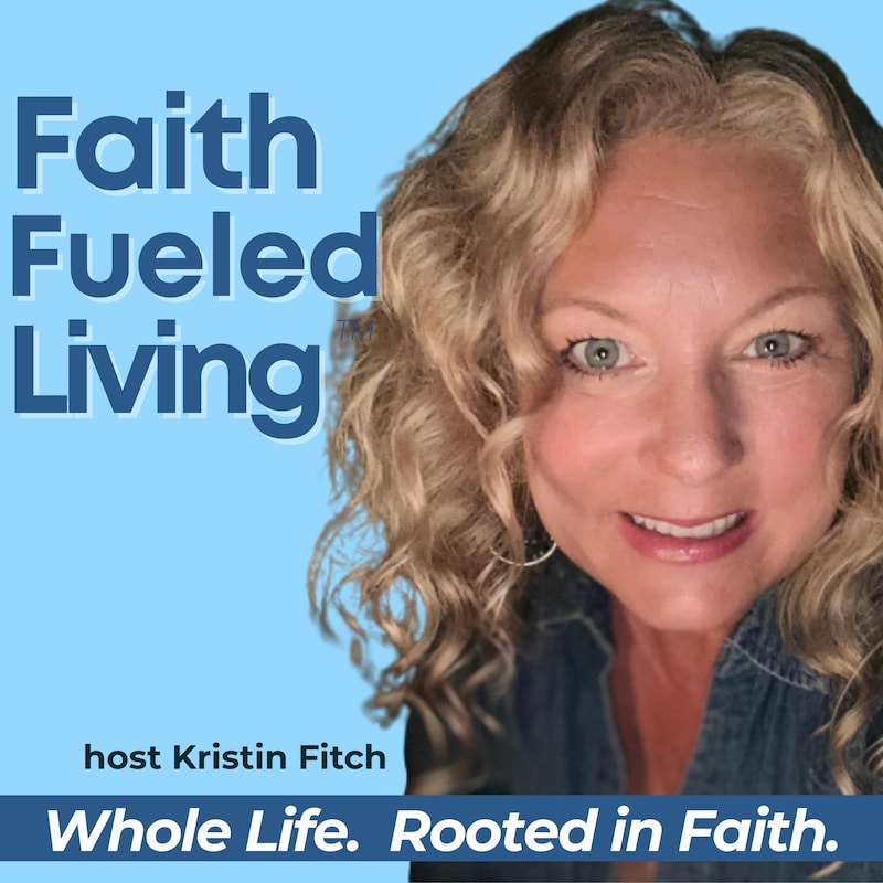Artwork for podcast Faith Fueled Living: Mindset, Purpose, Whole Life Growth for Christian Women & Men