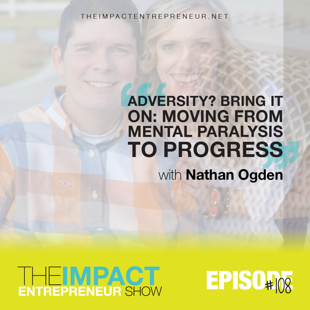 Ep. 108 - Adversity? Bring It On: Moving from Mental Paralysis to Progress - with Nathan Ogden