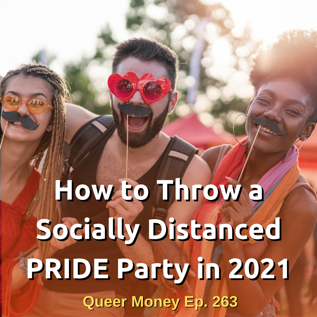 How to Throw a Socially Distanced Pride Party in 2021 - Queer Money Ep. 263