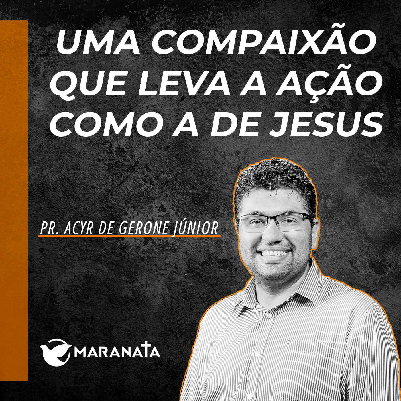 Uma compaixão que leva a ação como a de Jesus - Pr. Acyr de Gerone Junior