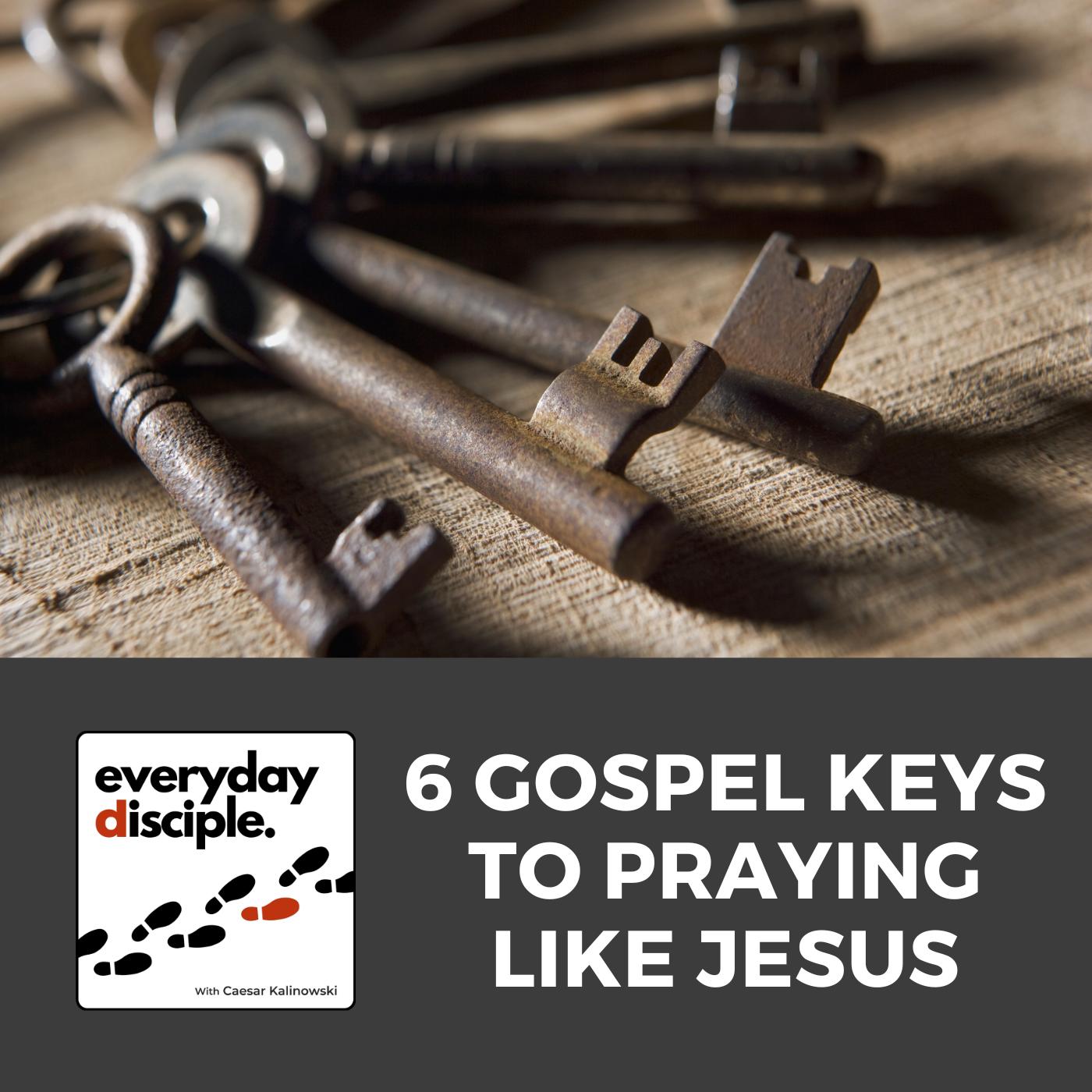 6 Gospel Keys to Praying Like Jesus
