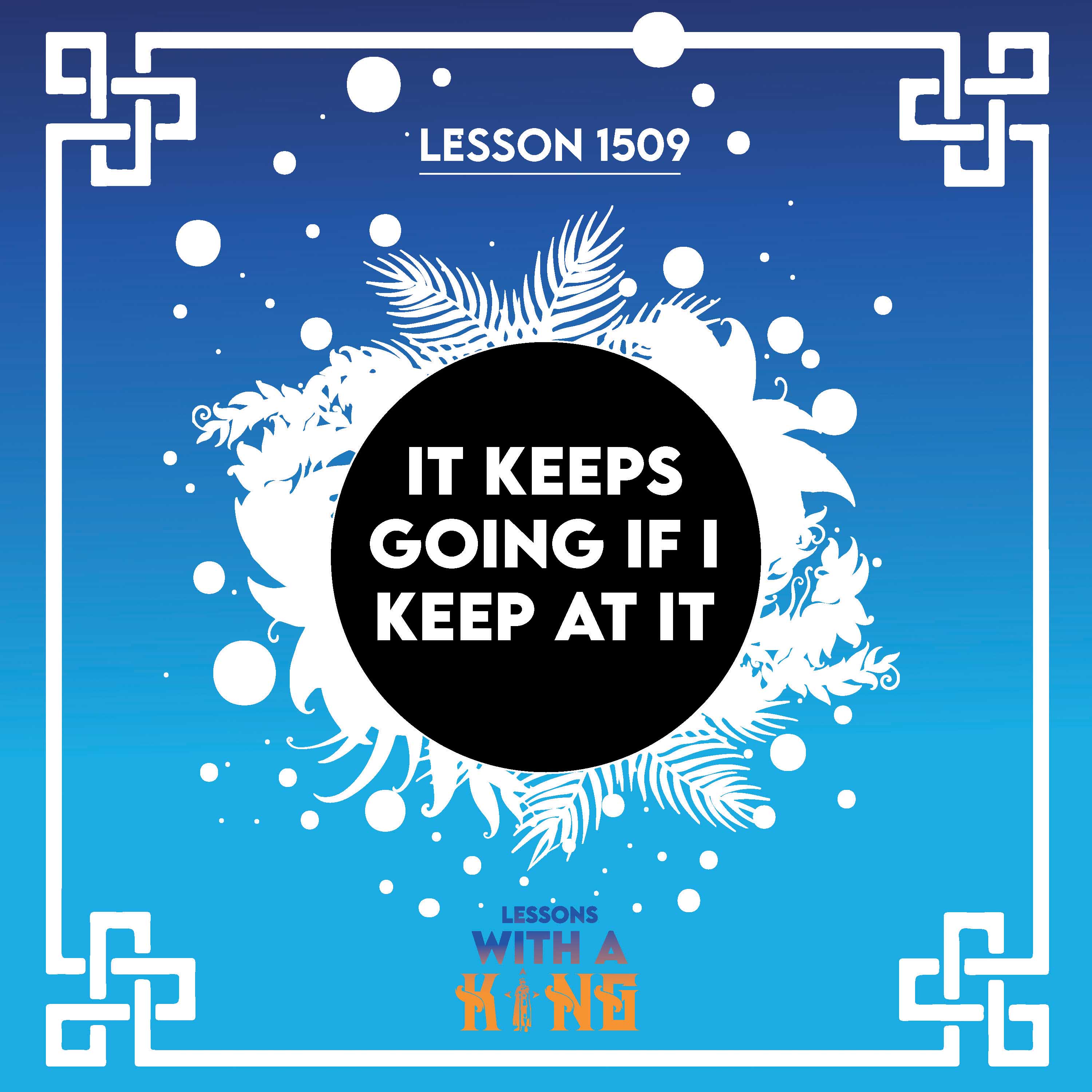 Lesson 1509: It Keeps Going If I Keep At I