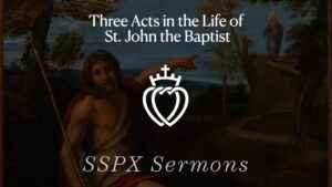 Three Acts in the Life of St. John the Baptist - SSPX Sermons