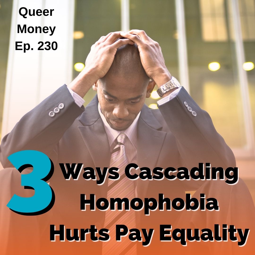 3 Ways Cascading Homophobia Hurts Pay Equality - Queer Money Ep. 230