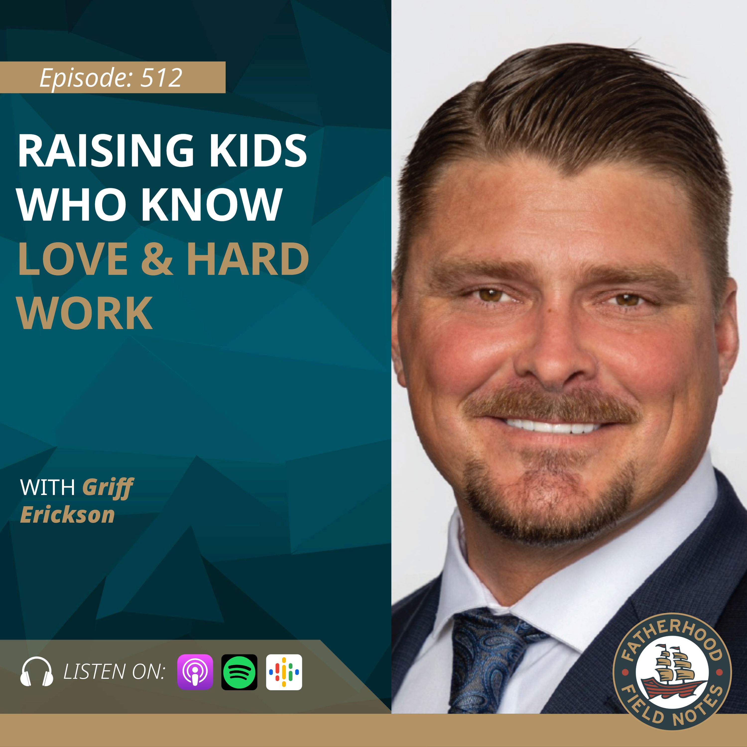 Ep. 512 Griff Erickson: How to Raise Kids Who Know Love & Hard Work
