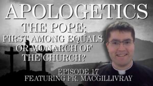 The Pope: First Among Equals, or Monarch of the Church? – Apologetics #17
