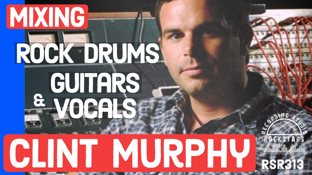 RSR313 - Clint Murphy - Mixing Rock Drums, Guitars, and Vocals