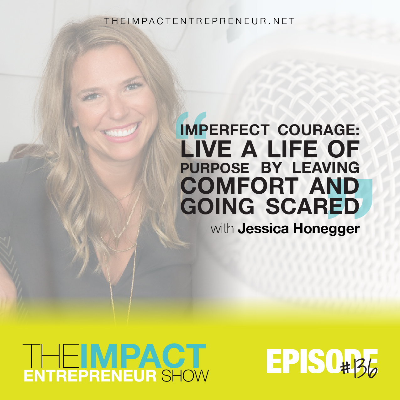 Ep. 136 - Imperfect Courage: Live a Life of Purpose by Leaving Comfort and Going Scared - with Jessica Honegger