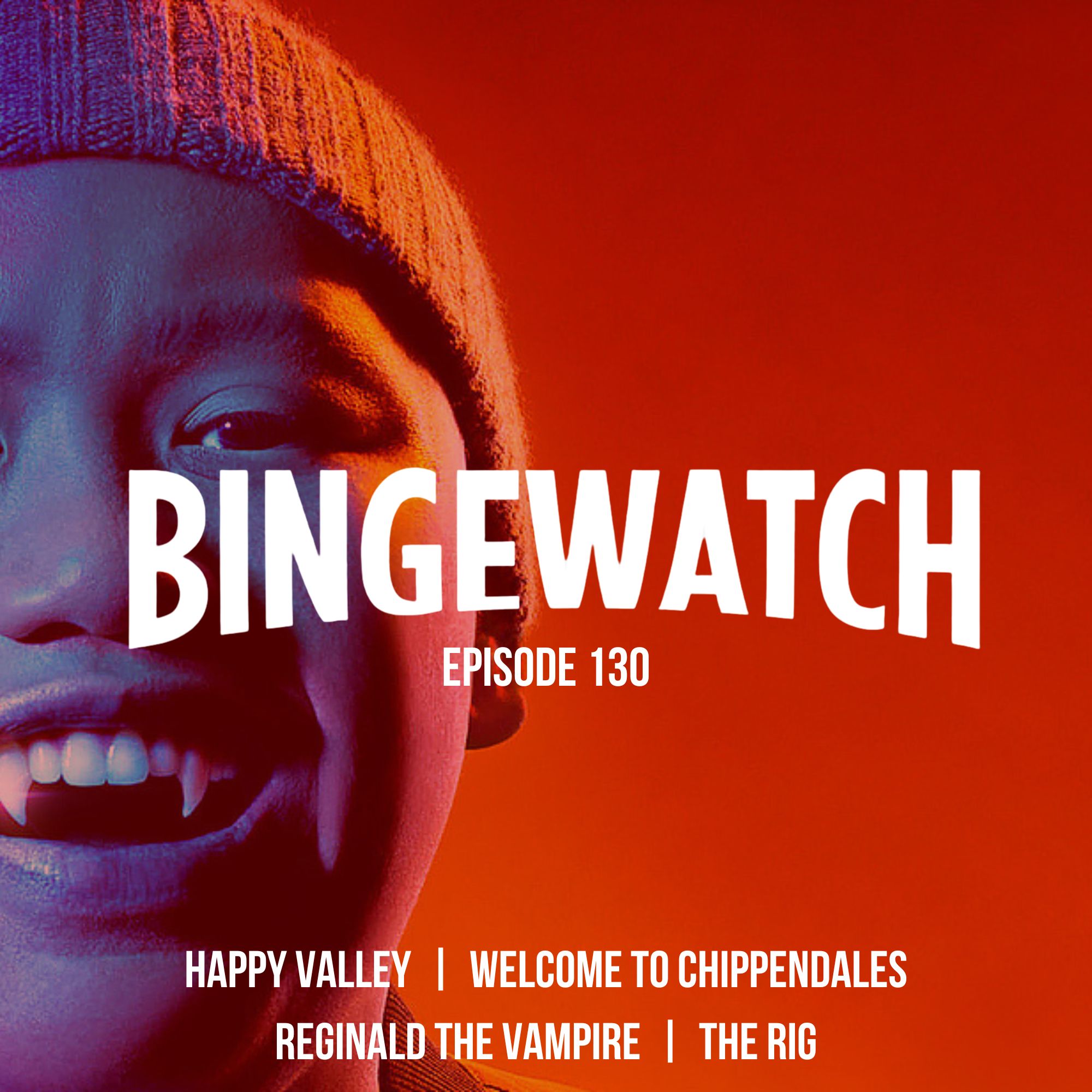Happy Valley  |  The Rig  |  Welcome to Chippendales  |  Reginald the Vampire