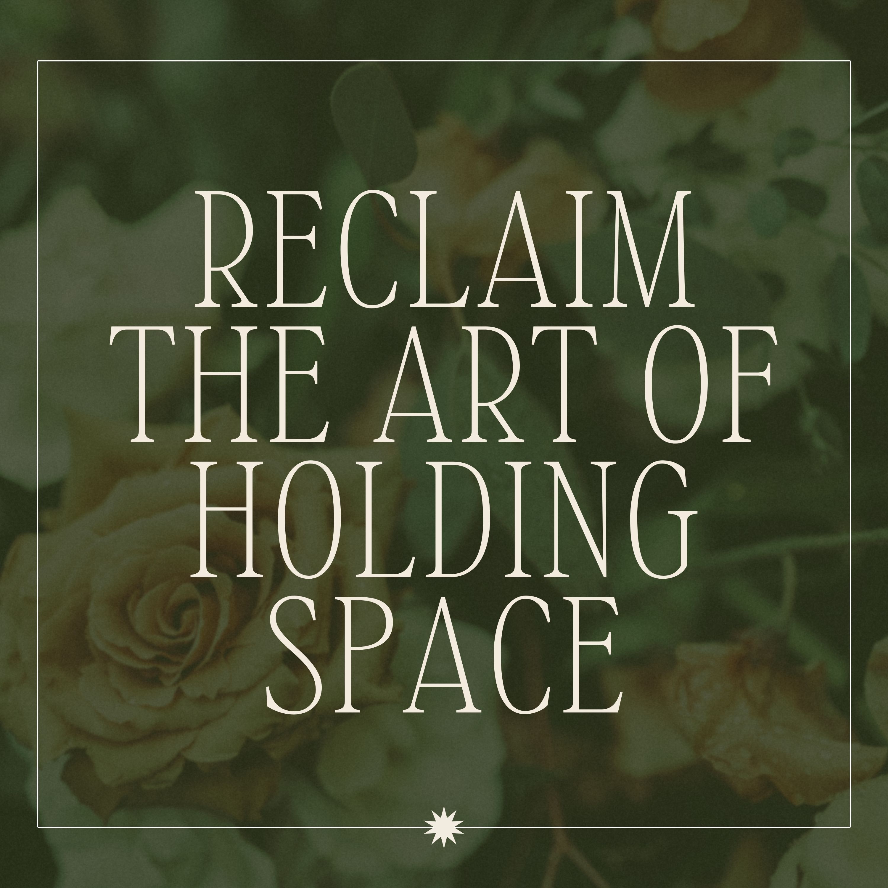 Reclaim the Art of Holding Space