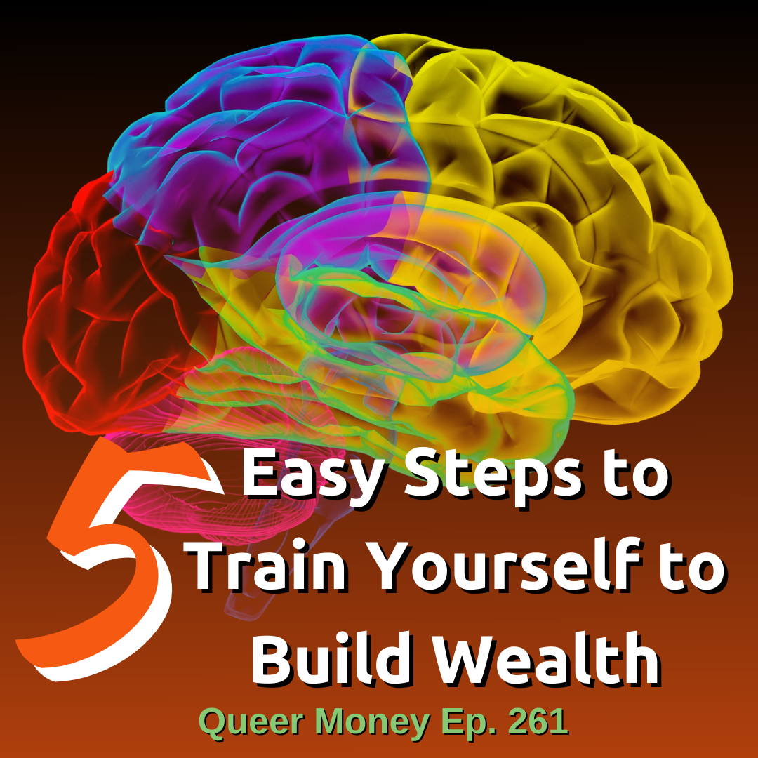 5 Easy Steps to Train Yourself to Build Wealth - Queer Money Podcast Ep. 261