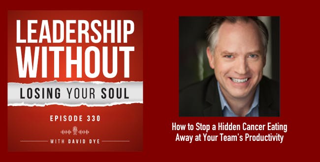 330 How to Stop a Hidden Cancer Eating Away at Your Team's Productivity, Morale, and Your Leadership Career