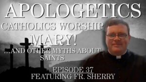 Catholics Worship Mary! …and other Myths About Saints: Apologetics #37