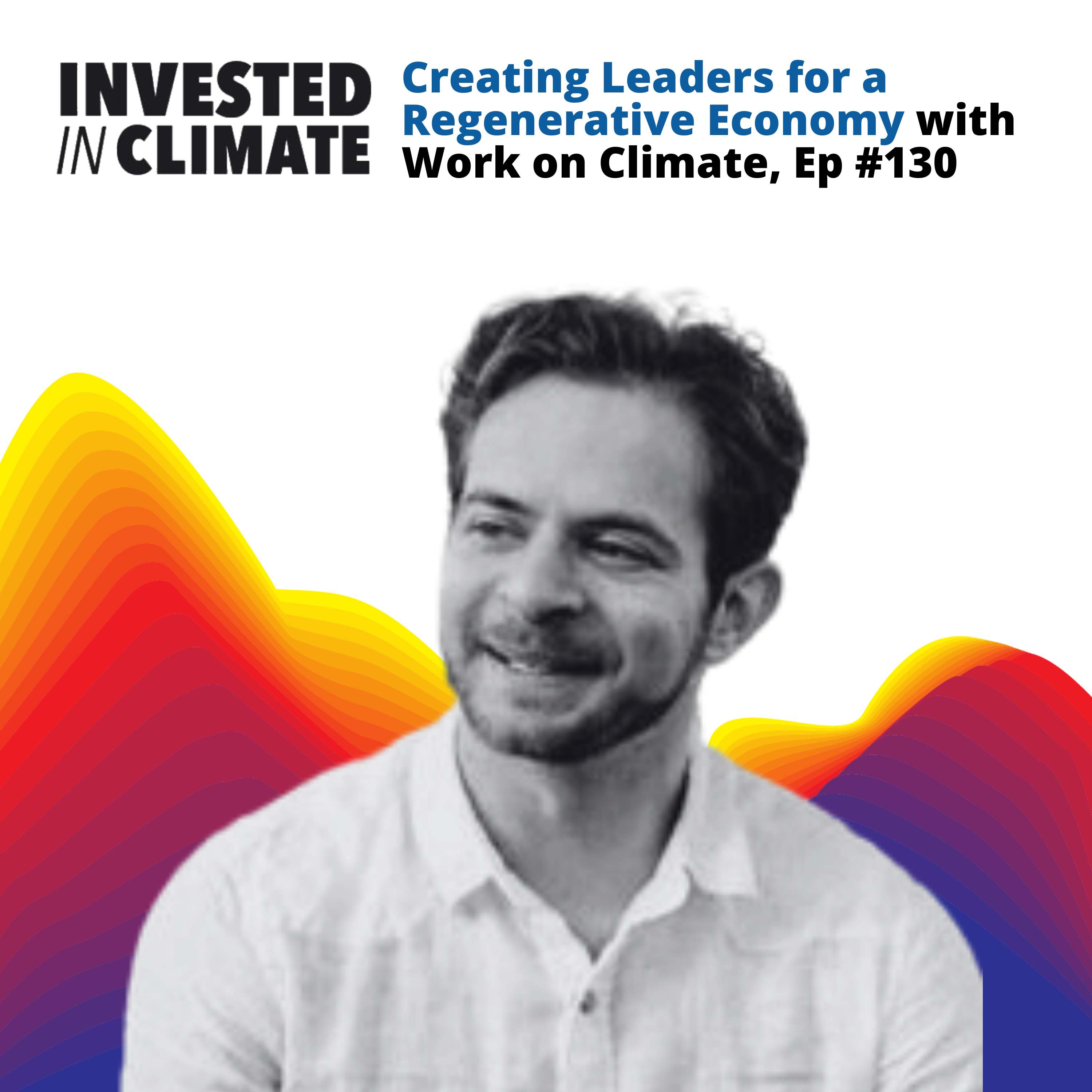 Creating Leaders for a Regenerative Economy with Work on Climate, Ep #130
