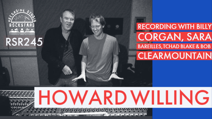 RSR245 - Howard Willing - Recording with Billy Corgan, Sara Bareilles, Tchad Blake & Bob Clearmountain