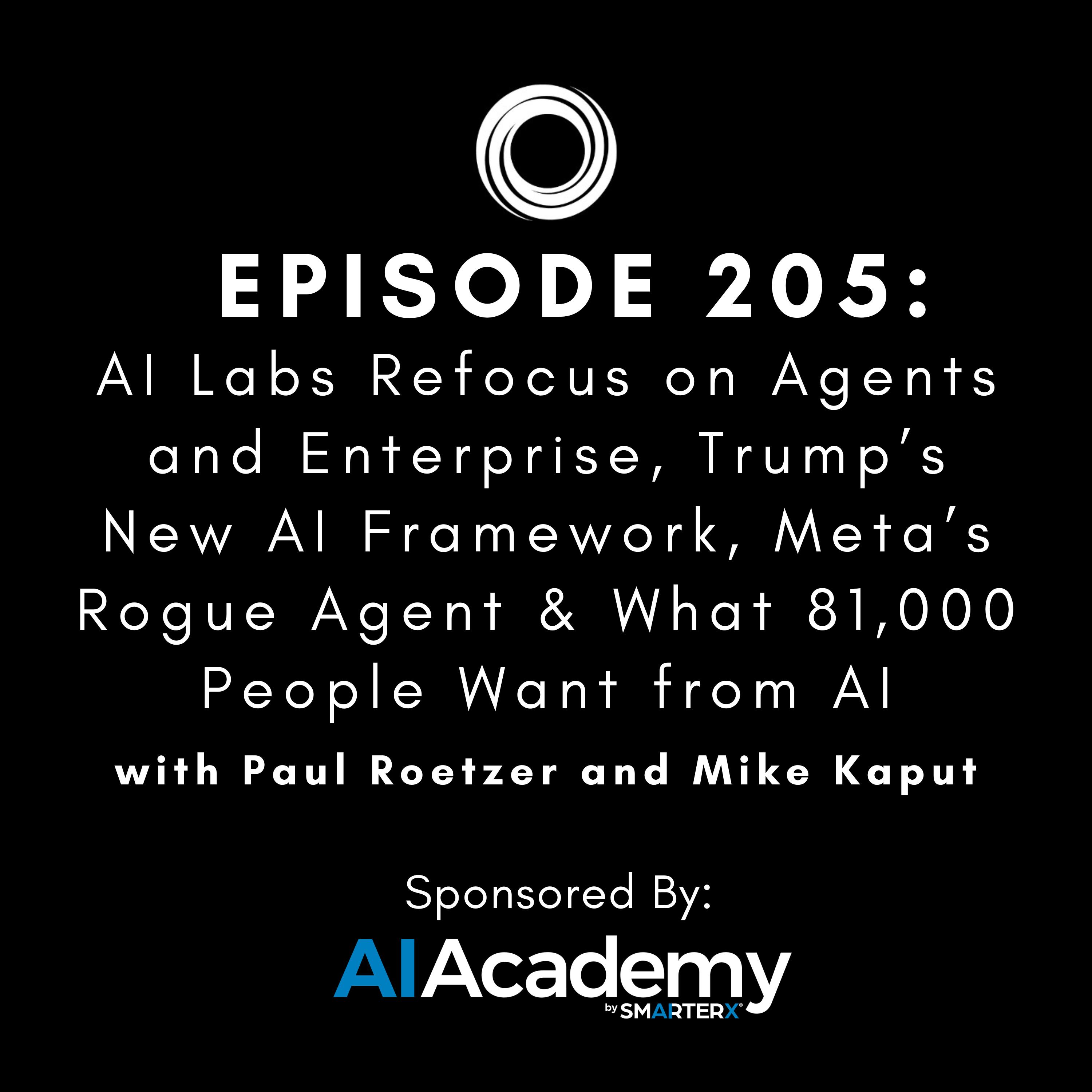 #205: AI Labs Refocus on Agents and Enterprise, Trump’s New AI Framework, Meta’s Rogue Agent & What 81,000 People Want from AI