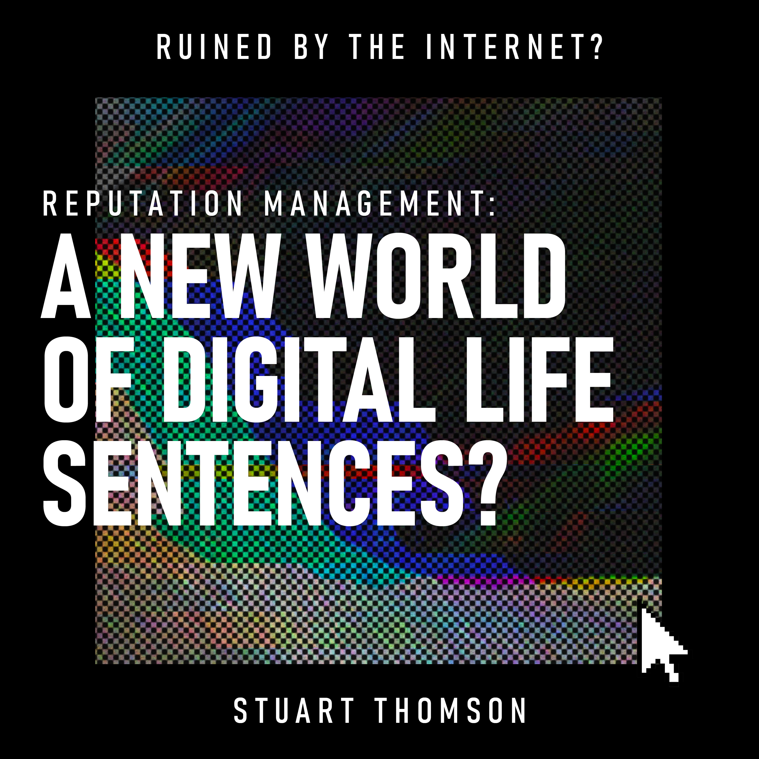 Reputation Management: A New World of Digital Life Sentences?