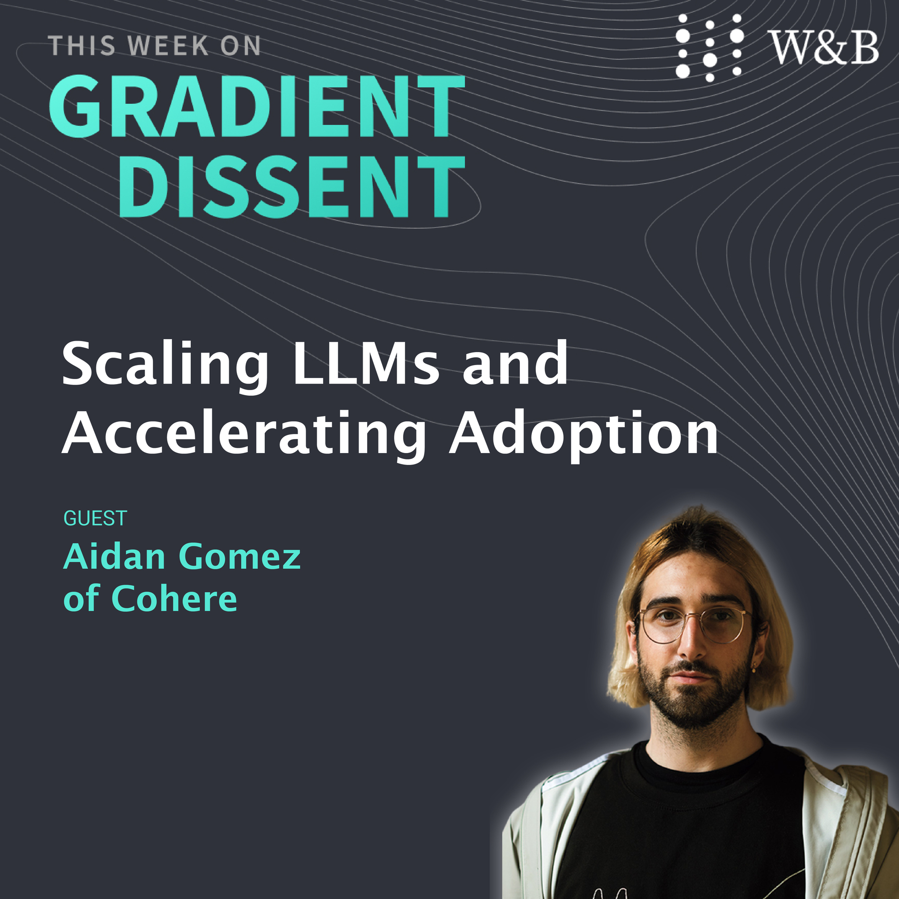 Scaling LLMs and Accelerating Adoption with Aidan Gomez at Cohere