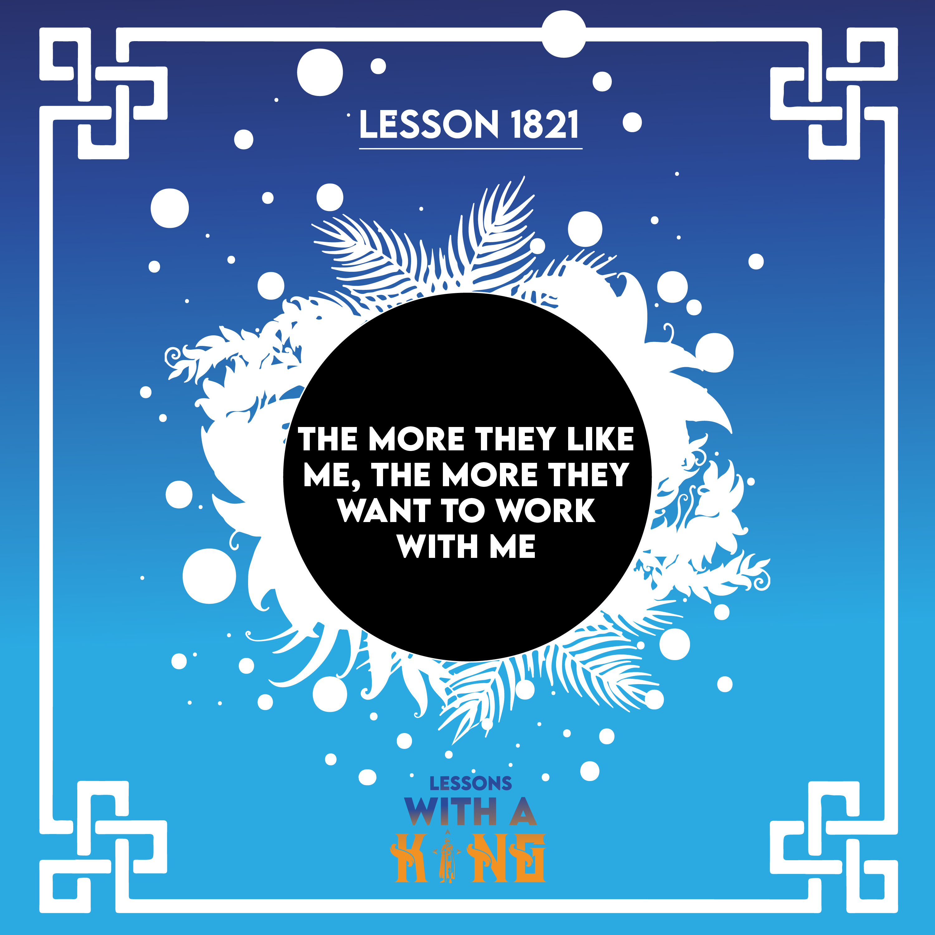 Lesson 1821: The More They Like Me, The More They Want To Work With Me